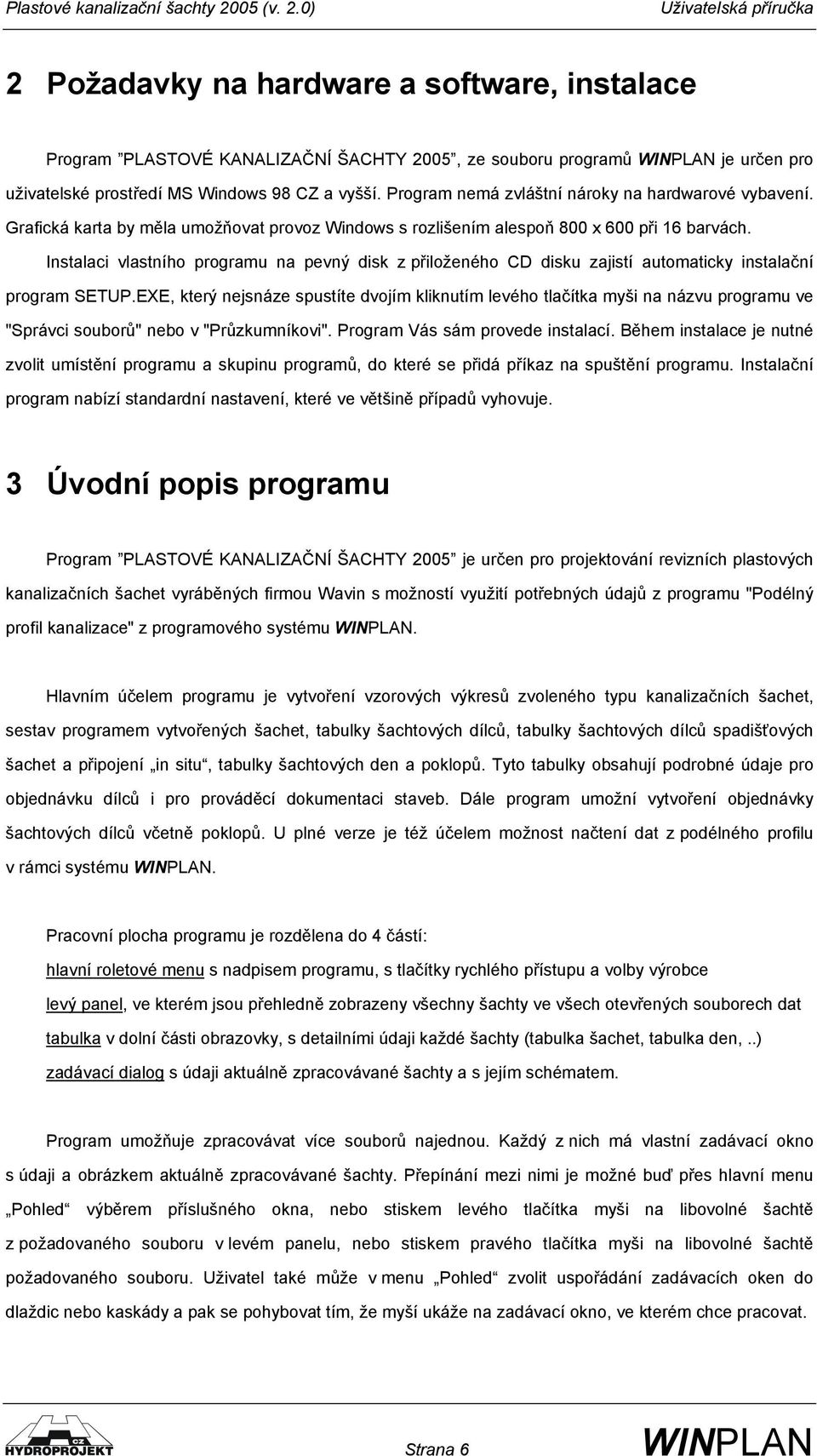 Instalaci vlastního programu na pevný disk z přiloženého CD disku zajistí automaticky instalační program SETUP.