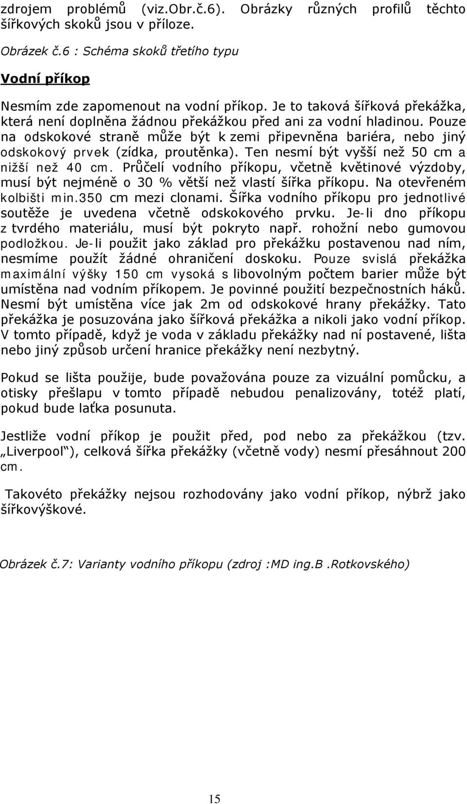 Pouze na odskokové straně může být k zemi připevněna bariéra, nebo jiný odskokový prvek (zídka, proutěnka). Ten nesmí být vyšší než 50 cm a nižší než 40 cm.