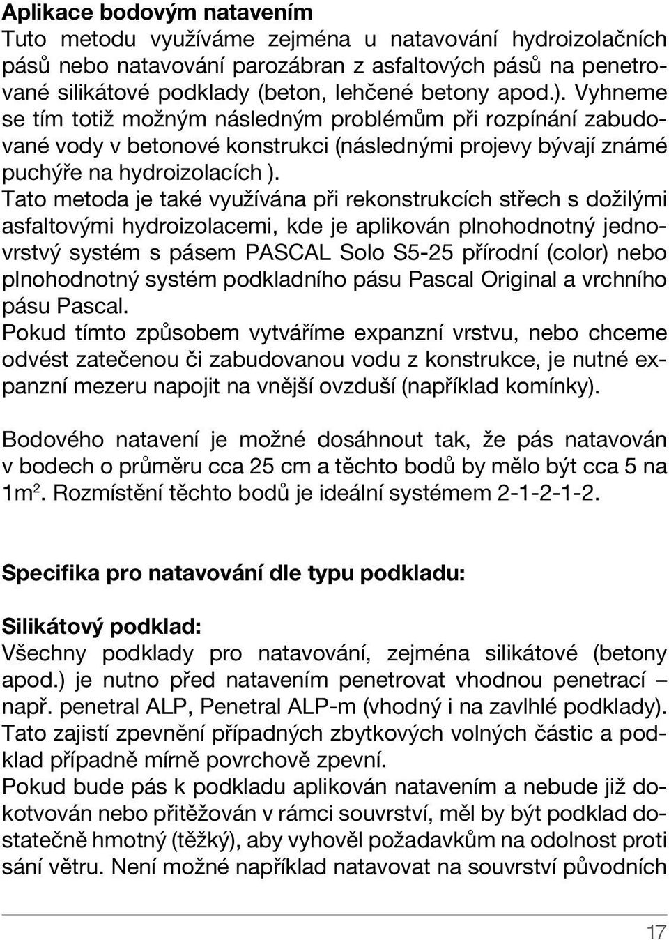 Tato metoda je také využívána při rekonstrukcích střech s dožilými asfaltovými hydroizolacemi, kde je aplikován plnohodnotný jednovrstvý systém s pásem PASCAL Solo S5-25 přírodní (color) nebo