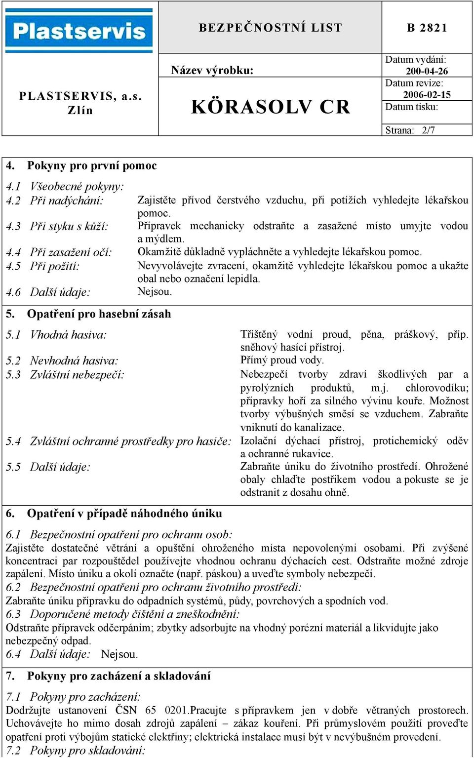 5. Opatření pro hasební zásah 5.1 Vhodná hasiva: Tříštěný vodní proud, pěna, práškový, příp. sněhový hasící přístroj. 5.2 Nevhodná hasiva: Přímý proud vody. 5.3 Zvláštní nebezpečí: Nebezpečí tvorby zdraví škodlivých par a pyrolýzních produktů, m.