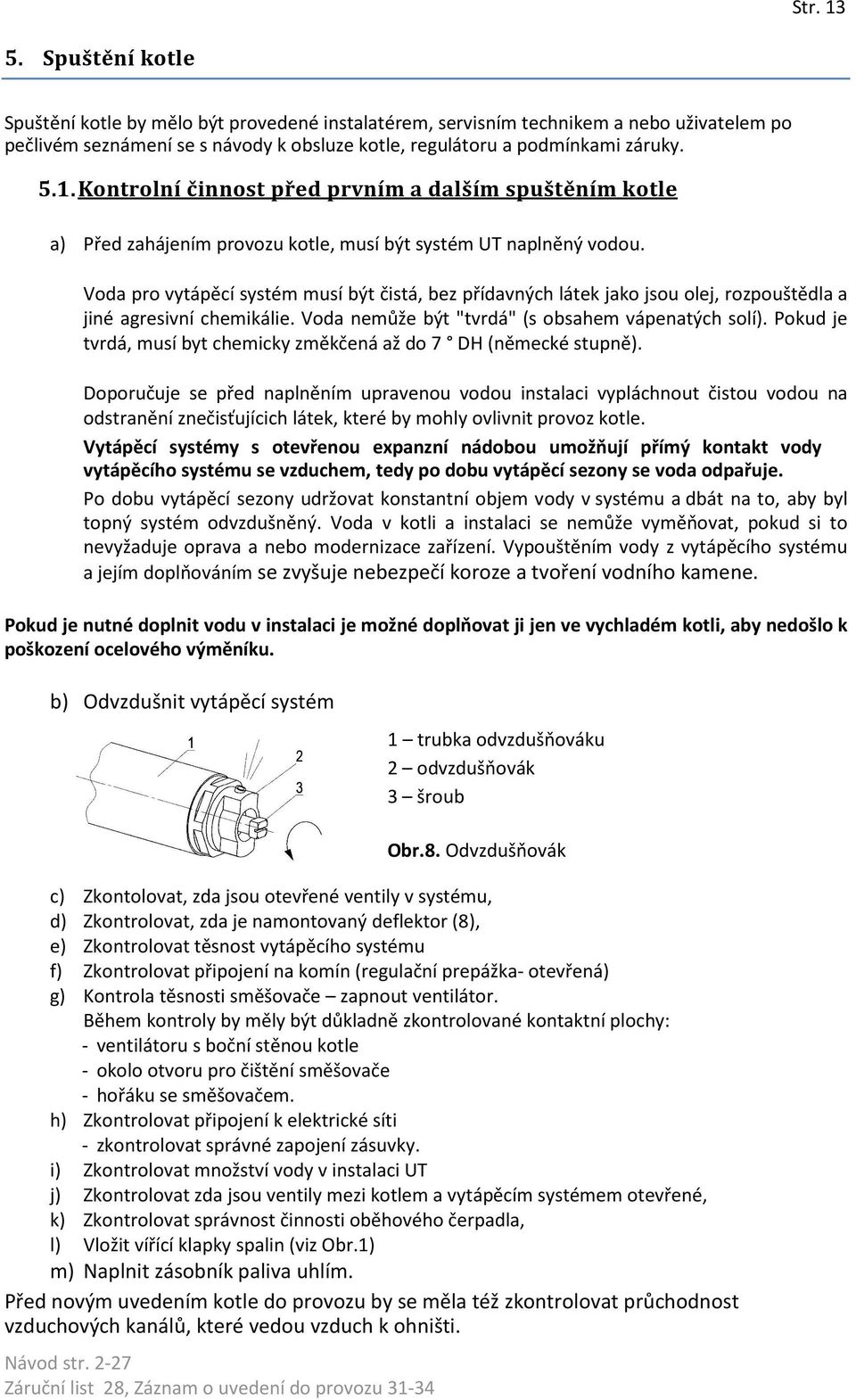 Pokud je tvrdá, musí byt chemicky změkčená až do 7 DH (německé stupně).