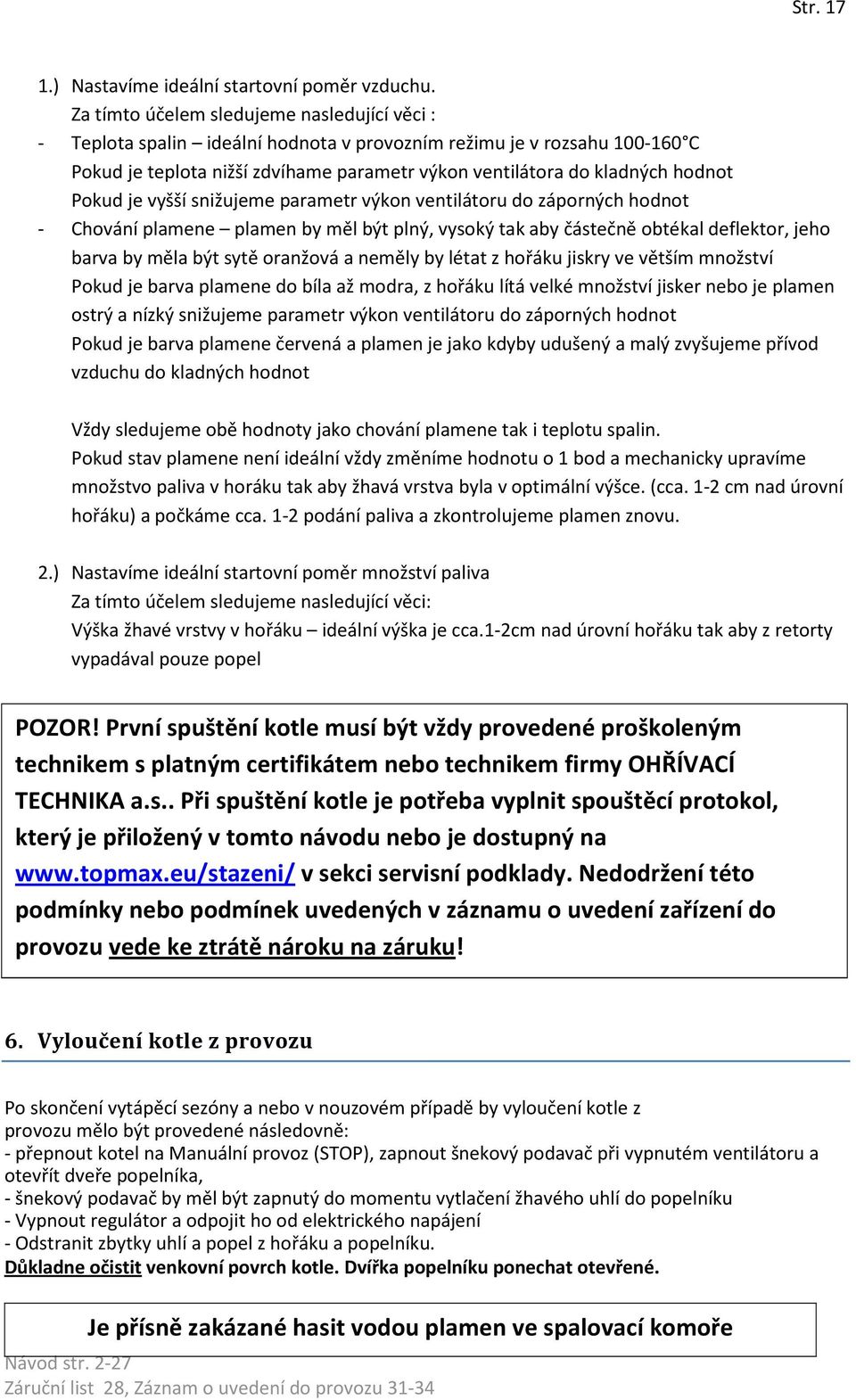 Pokud je vyšší snižujeme parametr výkon ventilátoru do záporných hodnot - Chování plamene plamen by měl být plný, vysoký tak aby částečně obtékal deflektor, jeho barva by měla být sytě oranžová a