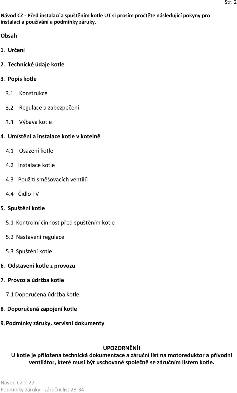 1 Kontrolní činnost před spuštěním kotle 5.2 Nastavení regulace 5.3 Spuštění kotle 6. Odstavení kotle z provozu 7. Provoz a údržba kotle 7.1 Doporučená údržba kotle 8. Doporučená zapojení kotle 9.