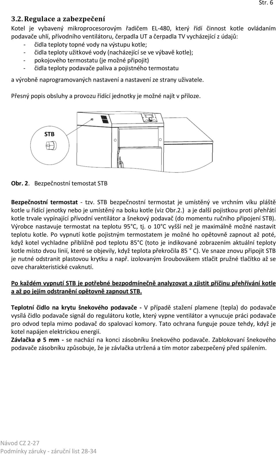 čidla teploty topné vody na výstupu kotle; - čidla teploty užitkové vody (nacházející se ve výbavě kotle); - pokojového termostatu (je možné připojit) - čidla teploty podavače paliva a pojistného