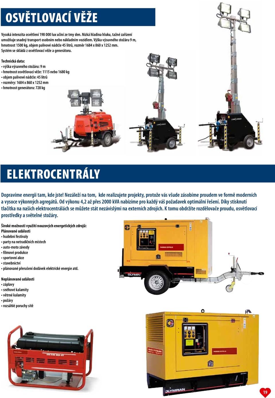 výška výsuvného stožáru: 9 m hmotnost osvětlovací věže: 1115 nebo 1680 kg objem palivové nádrže: 45 litrů rozměry: 1684 x 860 x 1252 mm hmotnost generátoru: 728 kg elektrocentrály Dopravíme energii