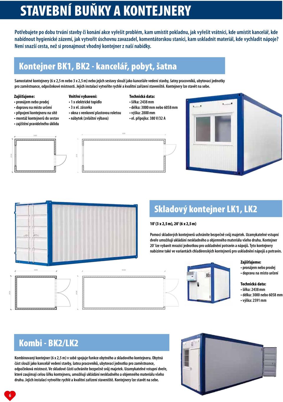 Kontejner BK1, BK2 - kancelář, pobyt, šatna Samostatné kontejnery (6 x 2,5 m nebo 3 x 2,5 m) nebo jejich sestavy slouží jako kanceláře vedení stavby, šatny pracovníků, ubytovací jednotky pro