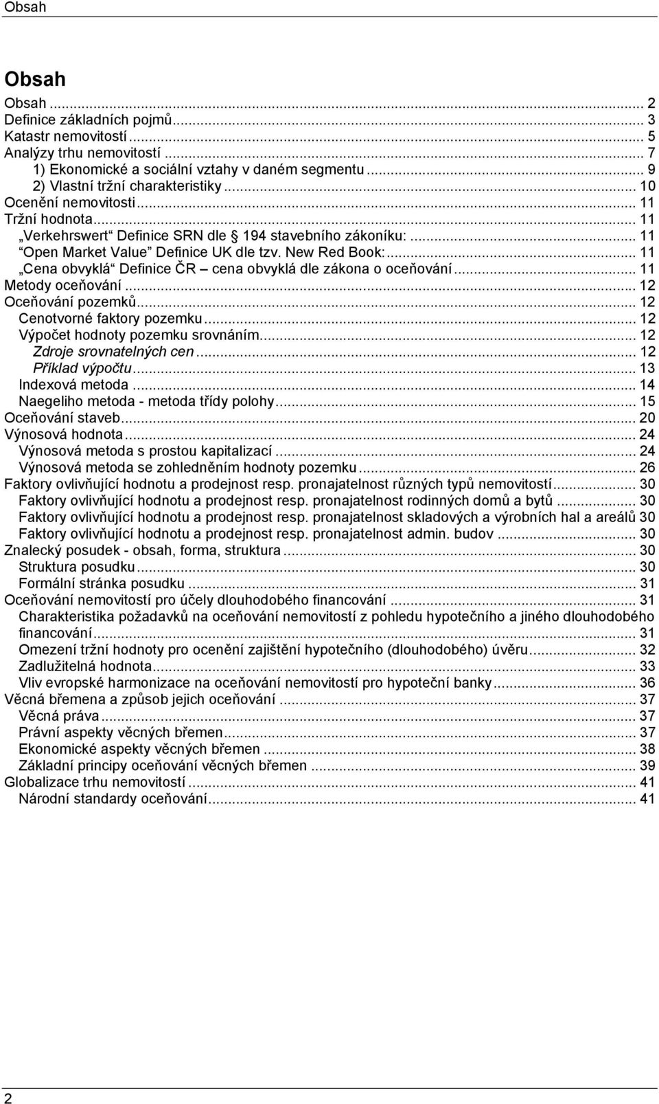 .. 11 Cena obvyklá Definice ČR cena obvyklá dle zákona o oceňování... 11 Metody oceňování... 12 Oceňování pozemků... 12 Cenotvorné faktory pozemku... 12 Výpočet hodnoty pozemku srovnáním.