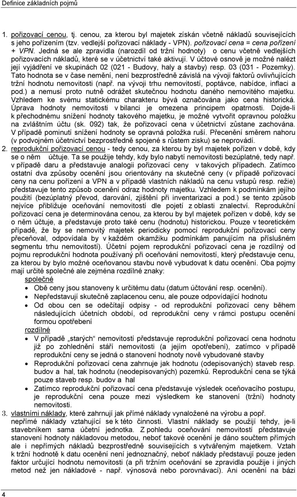 V účtové osnově je možné nalézt její vyjádření ve skupinách 02 (021 - Budovy, haly a stavby) resp. 03 (031 - Pozemky).