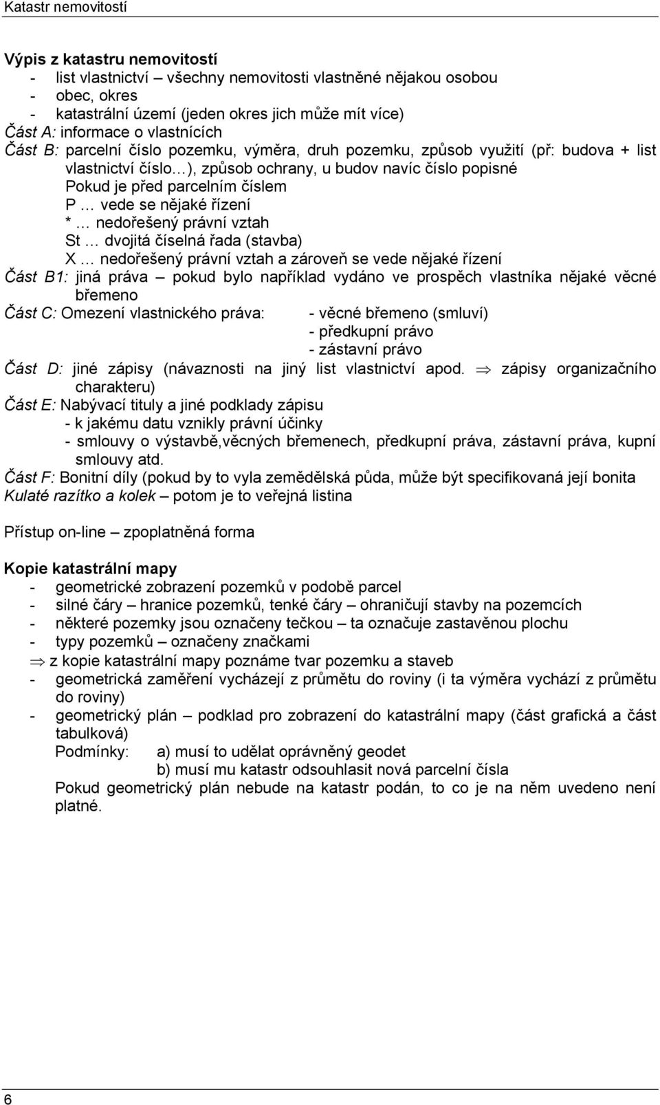 vede se nějaké řízení * nedořešený právní vztah St dvojitá číselná řada (stavba) X nedořešený právní vztah a zároveň se vede nějaké řízení Část B1: jiná práva pokud bylo například vydáno ve prospěch