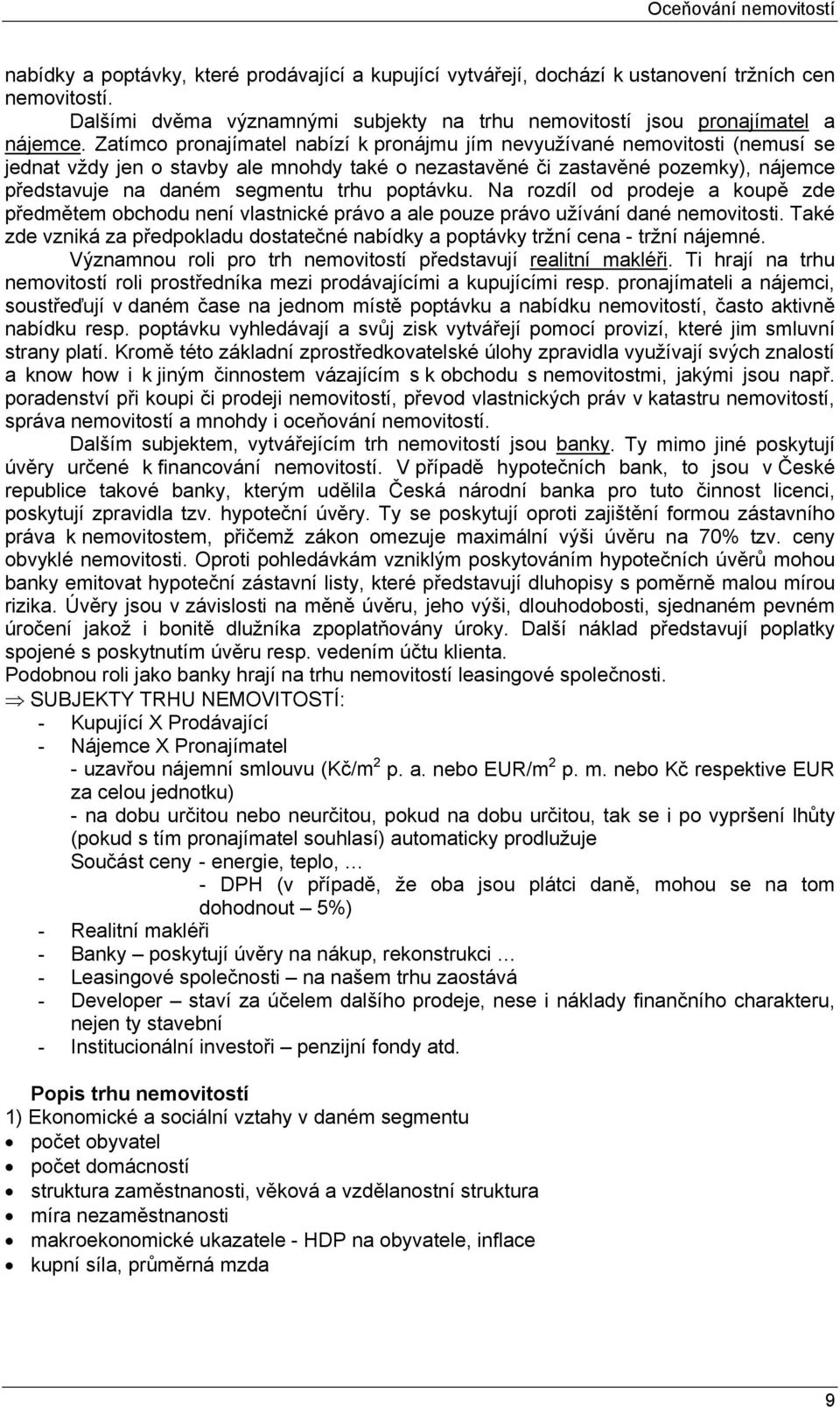 Zatímco pronajímatel nabízí k pronájmu jím nevyužívané nemovitosti (nemusí se jednat vždy jen o stavby ale mnohdy také o nezastavěné či zastavěné pozemky), nájemce představuje na daném segmentu trhu