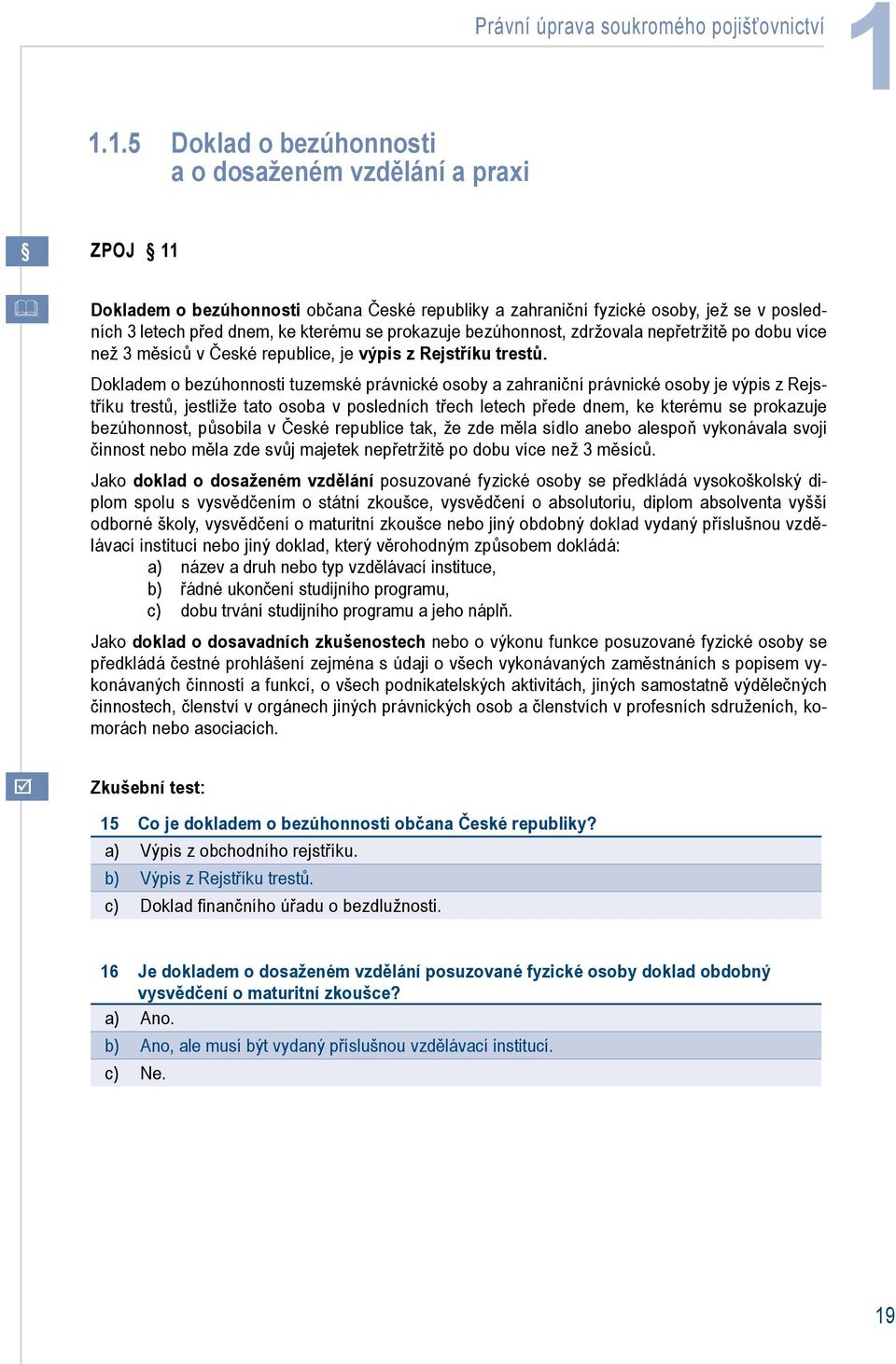 prokazuje bezúhonnost, zdržovala nepřetržitě po dobu více než 3 měsíců v České republice, je výpis z Rejstříku trestů.