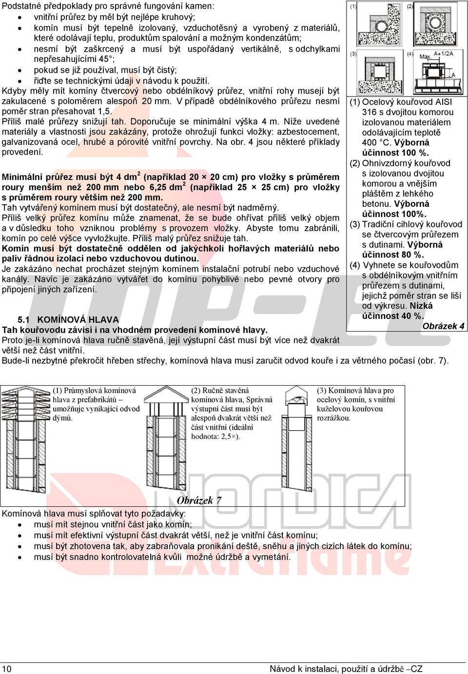 použití. Kdyby měly mít komíny čtvercový nebo obdélníkový průřez, vnitřní rohy musejí být zakulacené s poloměrem alespoň 20 mm. V případě obdélníkového průřezu nesmí poměr stran přesahovat 1,5.