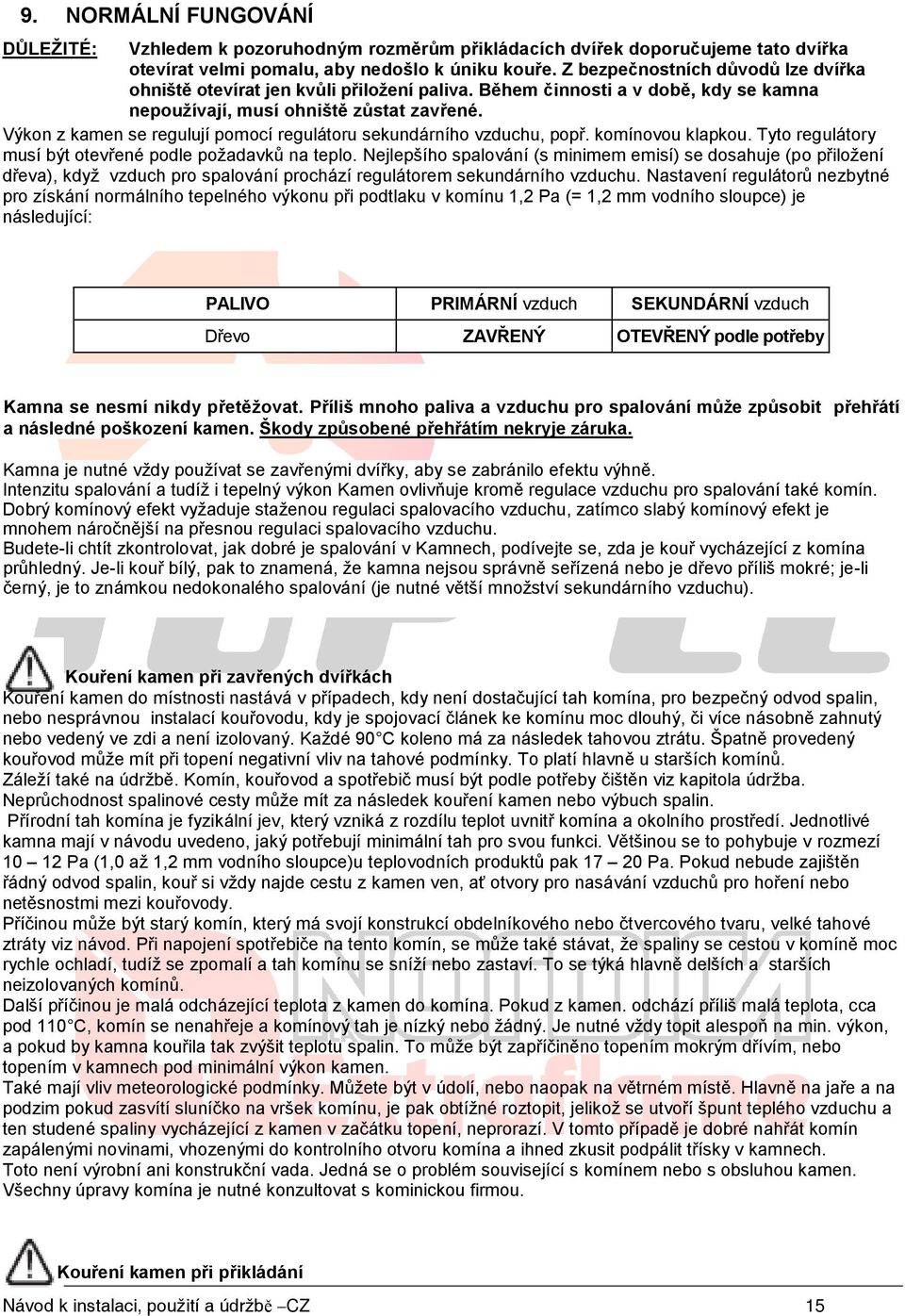 Výkon z kamen se regulují pomocí regulátoru sekundárního vzduchu, popř. komínovou klapkou. Tyto regulátory musí být otevřené podle požadavků na teplo.