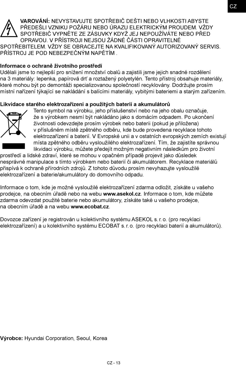 Informace o ochraně životního prostředí Udělali jsme to nejlepší pro snížení množství obalů a zajistili jsme jejich snadné rozdělení na 3 materiály: lepenka, papírová drť a roztažený polyetylén.