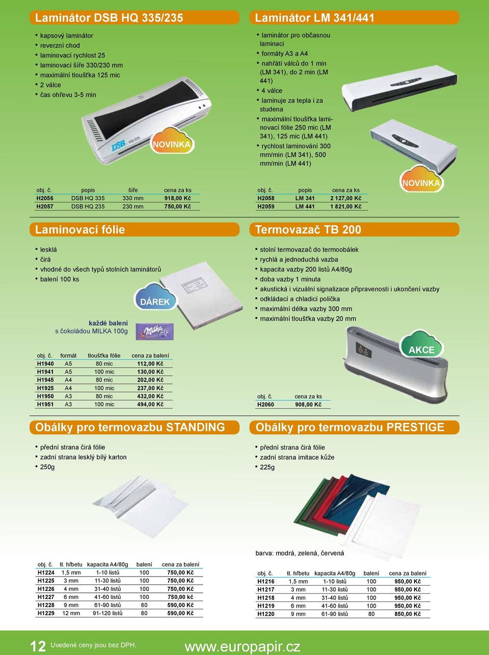 (LM 441) rychlost laminování 300 mm/min (LM 341), 500 mm/min (LM 441) popis šíře H2056 DSB HQ 335 330 mm 918,00 Kč H2057 DSB HQ 235 230 mm 750,00 Kč popis H2058 LM 341 2 127,00 Kč H2059 LM 441 1