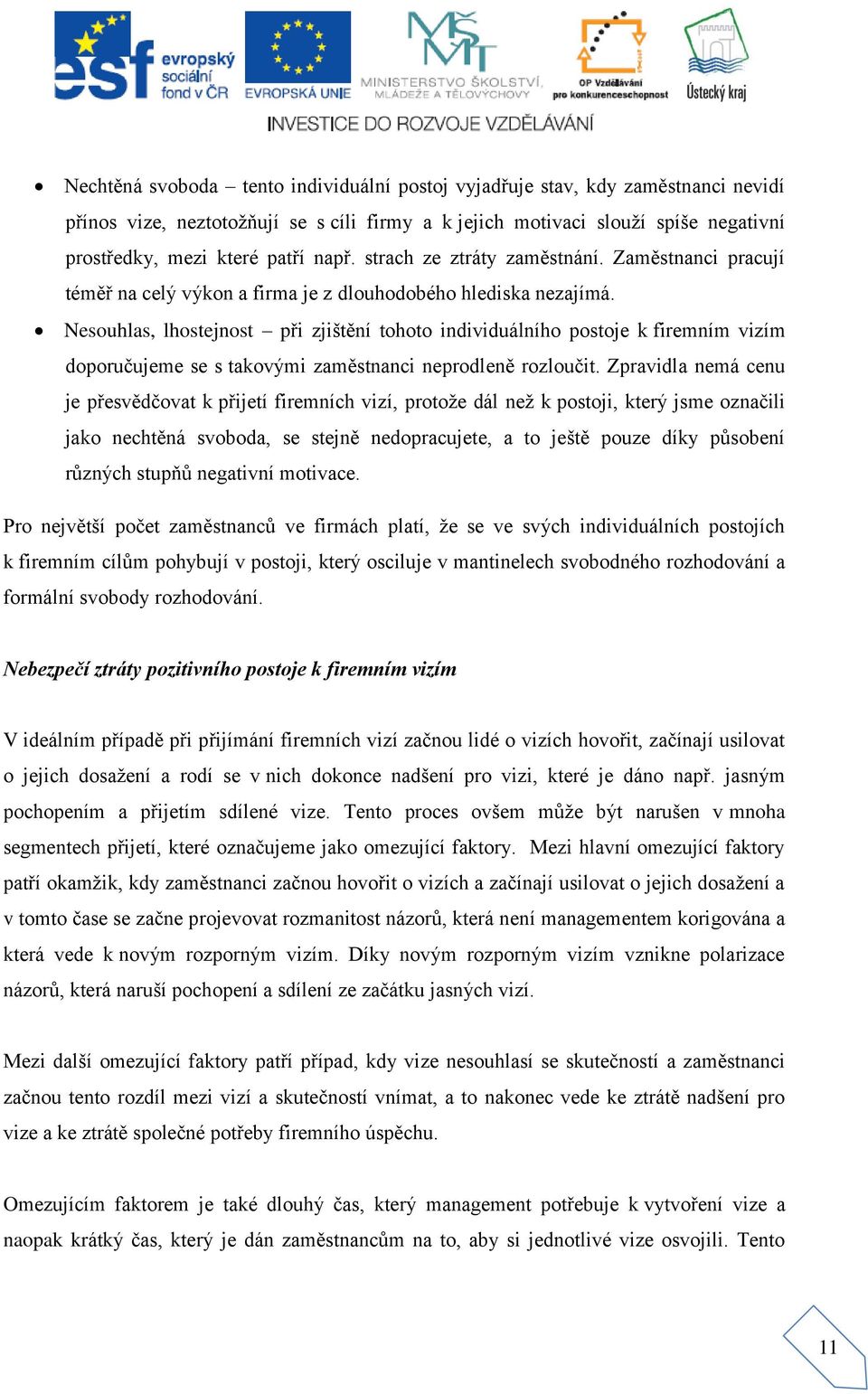 Nesouhlas, lhostejnost při zjištění tohoto individuálního postoje k firemním vizím doporučujeme se s takovými zaměstnanci neprodleně rozloučit.