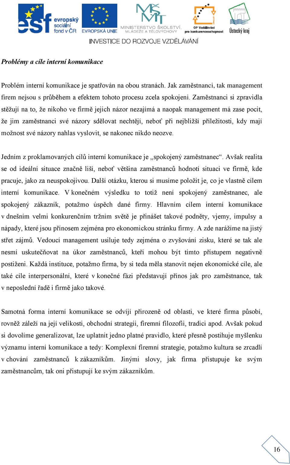 kdy mají možnost své názory nahlas vyslovit, se nakonec nikdo neozve. Jedním z proklamovaných cílů interní komunikace je spokojený zaměstnanec.