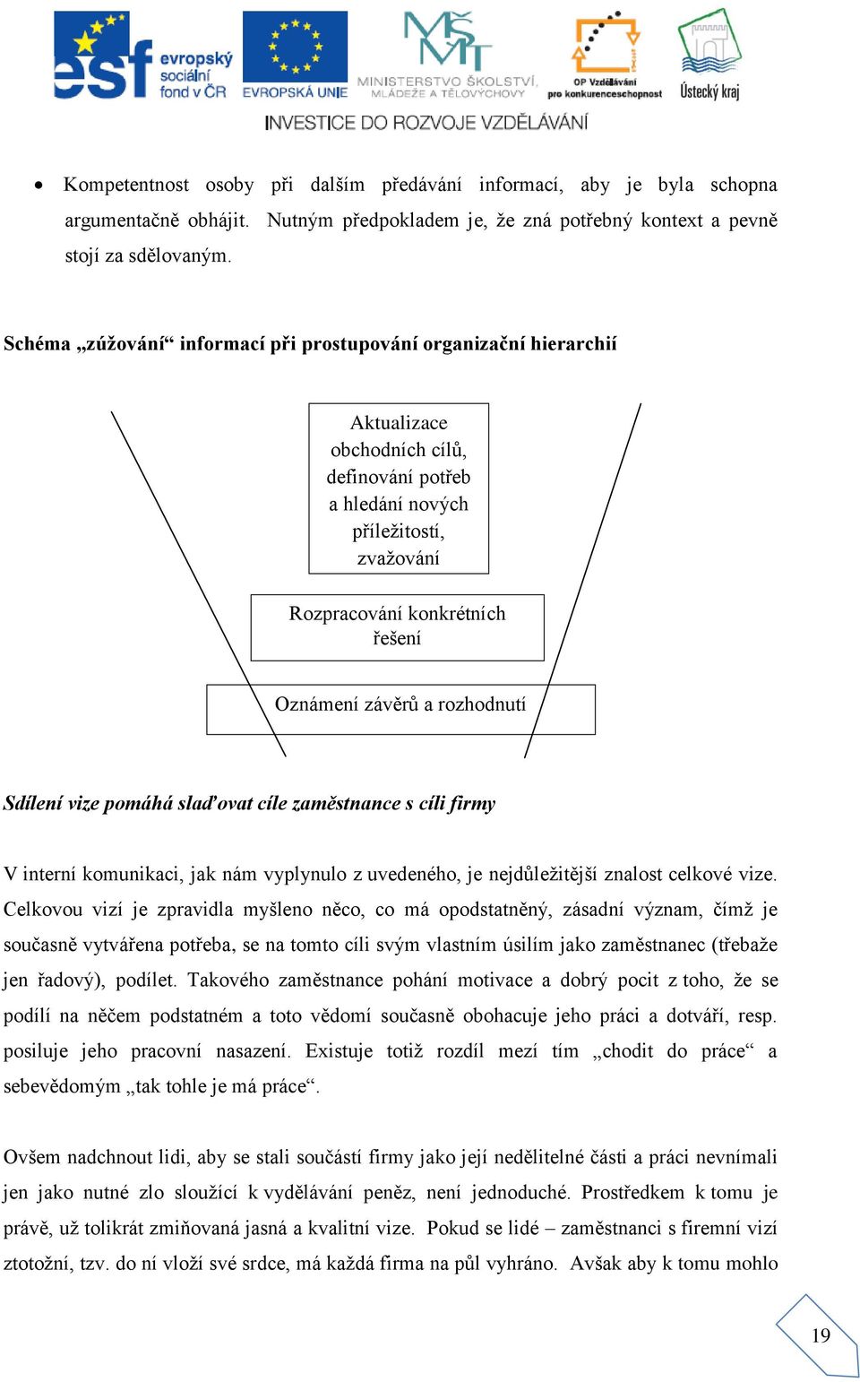 Oznámení závěrů a rozhodnutí Sdílení vize pomáhá slaďovat cíle zaměstnance s cíli firmy V interní komunikaci, jak nám vyplynulo z uvedeného, je nejdůležitější znalost celkové vize.