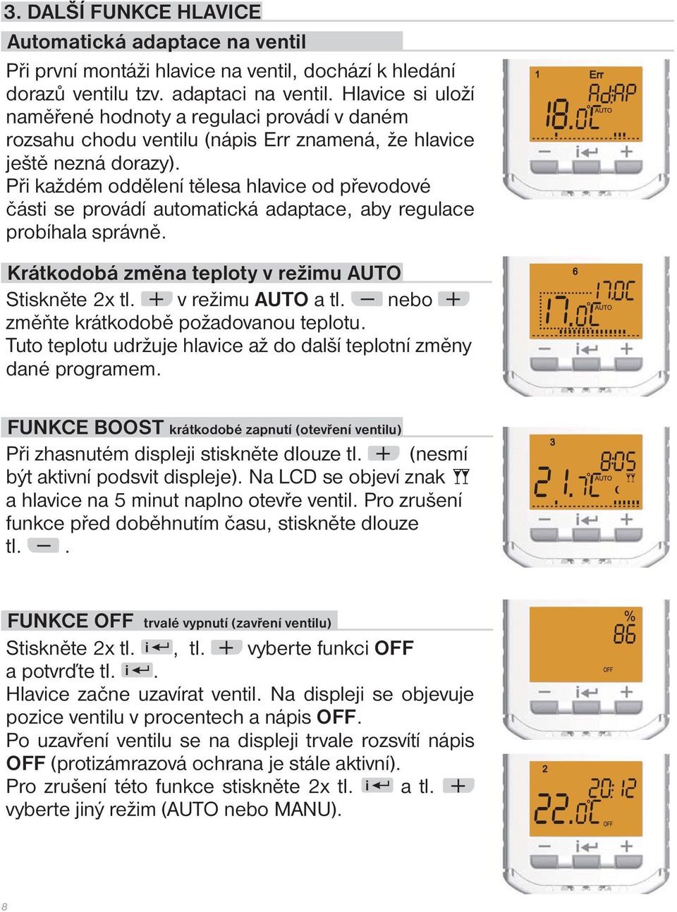 Při každém oddělení tělesa hlavice od převodové části se provádí automatická adaptace, aby regulace probíhala správně. Krátkodobá změna teploty v režimu AUTO Stiskněte 2x tl. v režimu AUTO a tl.