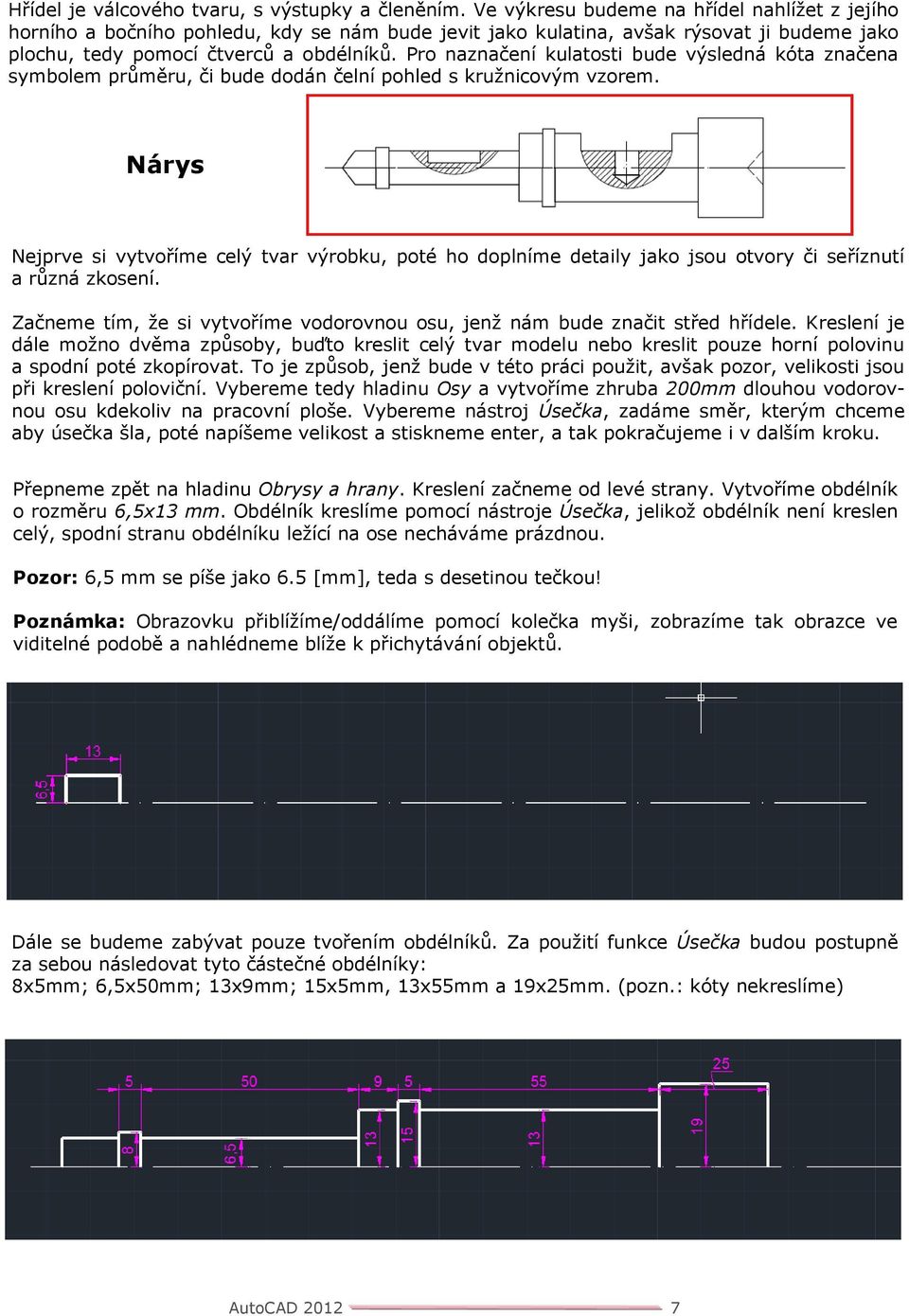 Pro naznačení kulatosti bude výsledná kóta značena symbolem průměru, či bude dodán čelní pohled s kružnicovým vzorem.