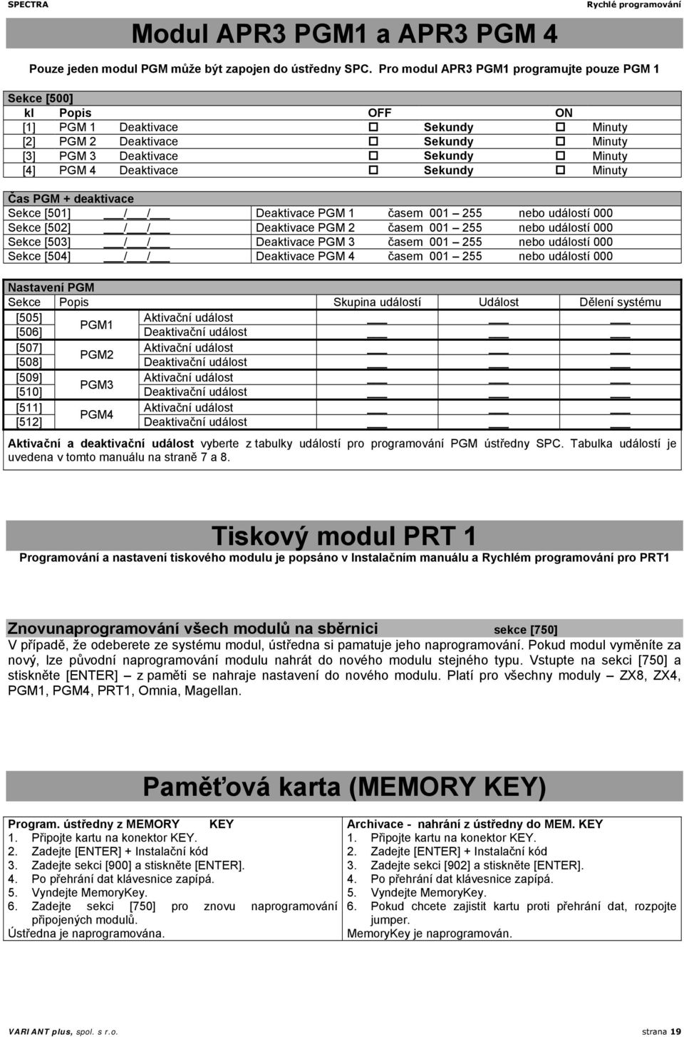 Čas PGM + deaktivace Sekce [501] / / Deaktivace PGM 1 časem 001 255 nebo událostí 000 Sekce [502] / / Deaktivace PGM 2 časem 001 255 nebo událostí 000 Sekce [503] / / Deaktivace PGM 3 časem 001 255