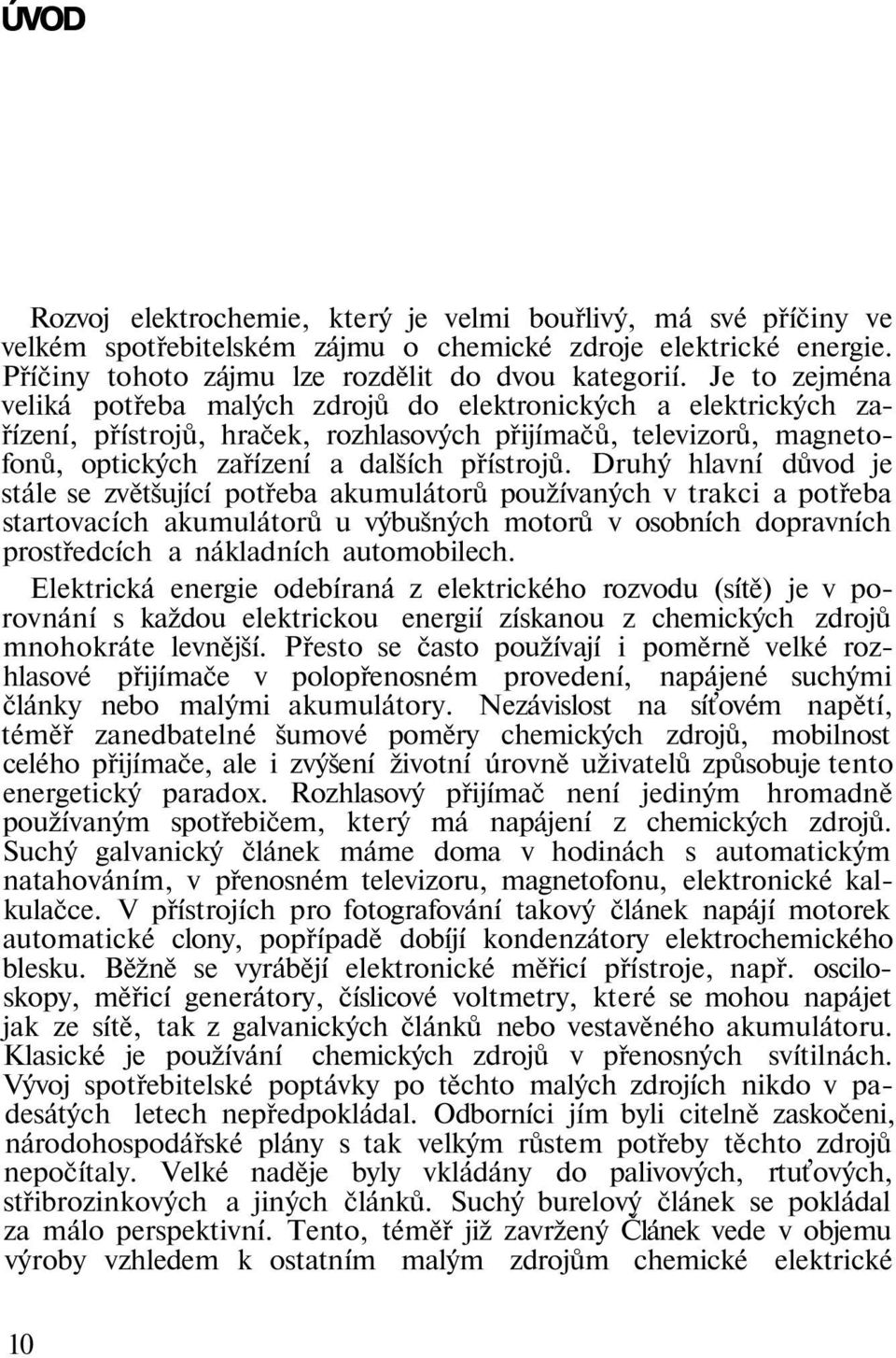 Druhý hlavní důvod je stále se zvětšující potřeba akumulátorů používaných v trakci a potřeba startovacích akumulátorů u výbušných motorů v osobních dopravních prostředcích a nákladních automobilech.