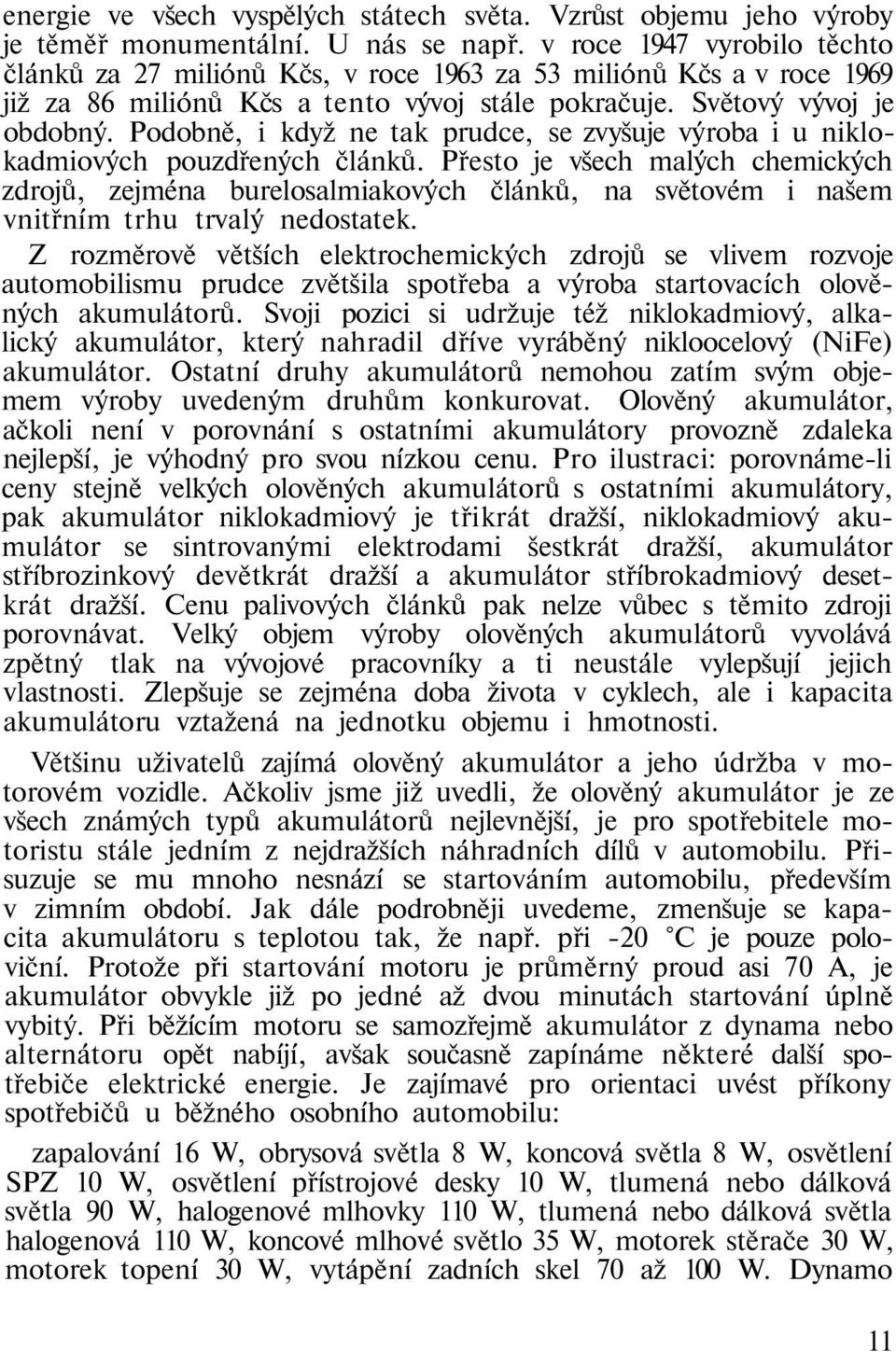 Podobně, i když ne tak prudce, se zvyšuje výroba i u niklokadmiových pouzdřených článků.