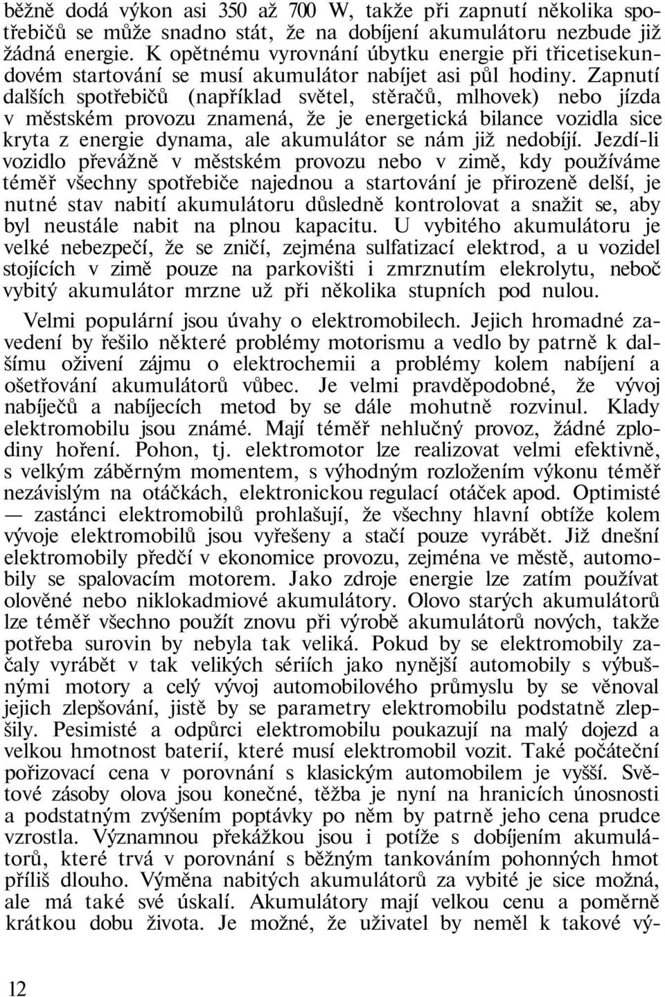 Zapnutí dalších spotřebičů (například světel, stěračů, mlhovek) nebo jízda v městském provozu znamená, že je energetická bilance vozidla sice kryta z energie dynama, ale akumulátor se nám již