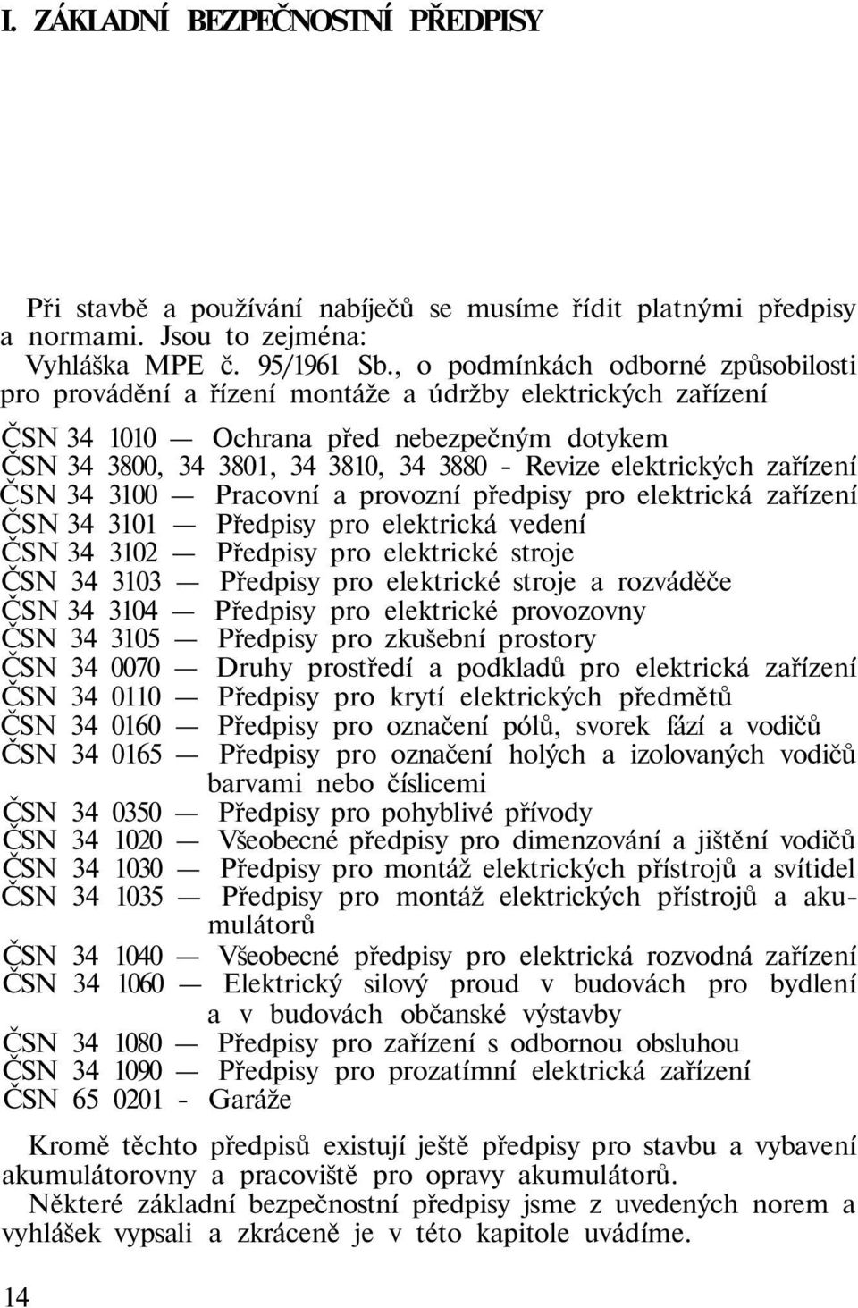 elektrických zařízení ČSN 34 3100 Pracovní a provozní předpisy pro elektrická zařízení ČSN 34 3101 Předpisy pro elektrická vedení ČSN 34 3102 Předpisy pro elektrické stroje ČSN 34 3103 Předpisy pro