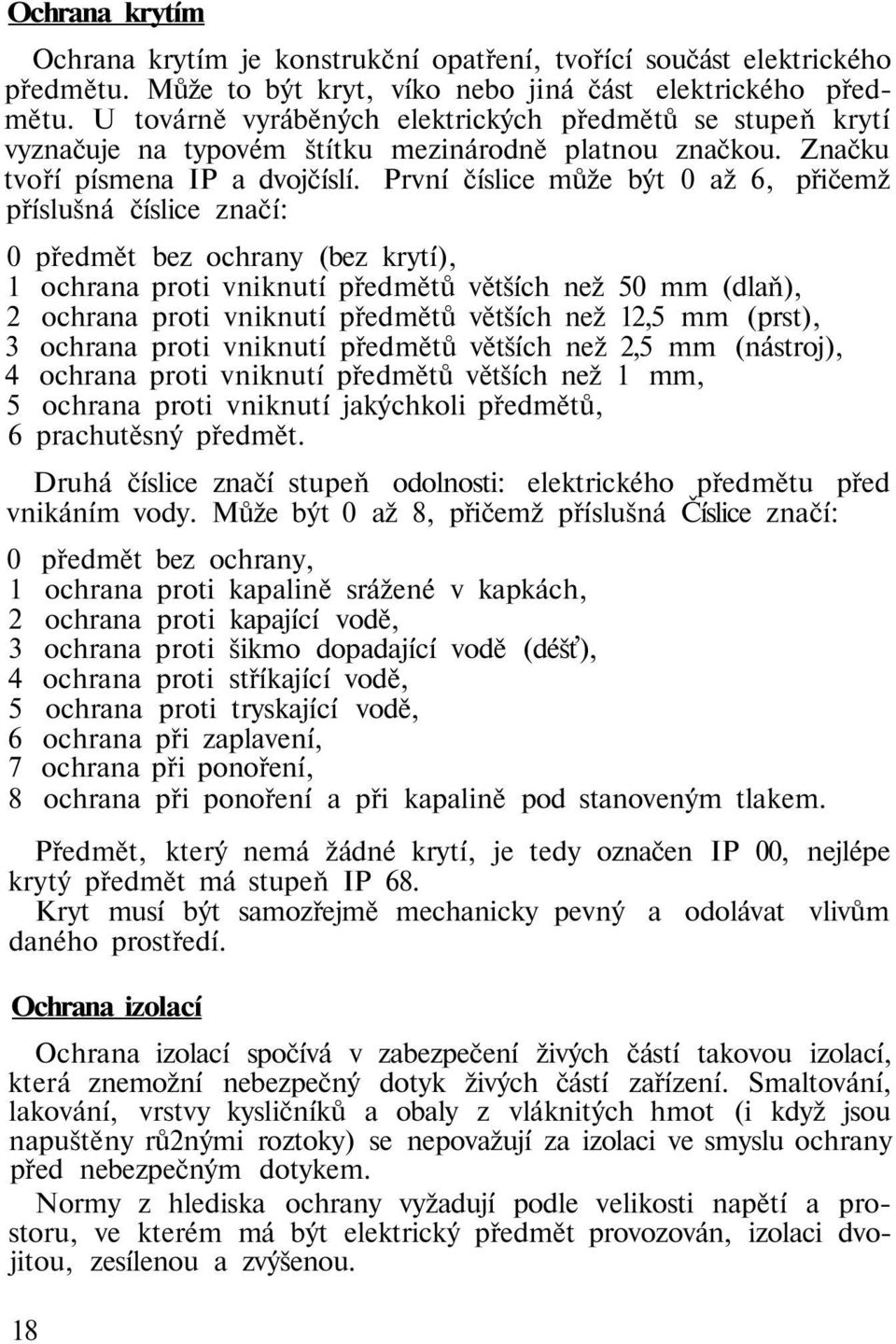 První číslice může být 0 až 6, přičemž příslušná číslice značí: 0 předmět bez ochrany (bez krytí), 1 ochrana proti vniknutí předmětů větších než 50 mm (dlaň), 2 ochrana proti vniknutí předmětů