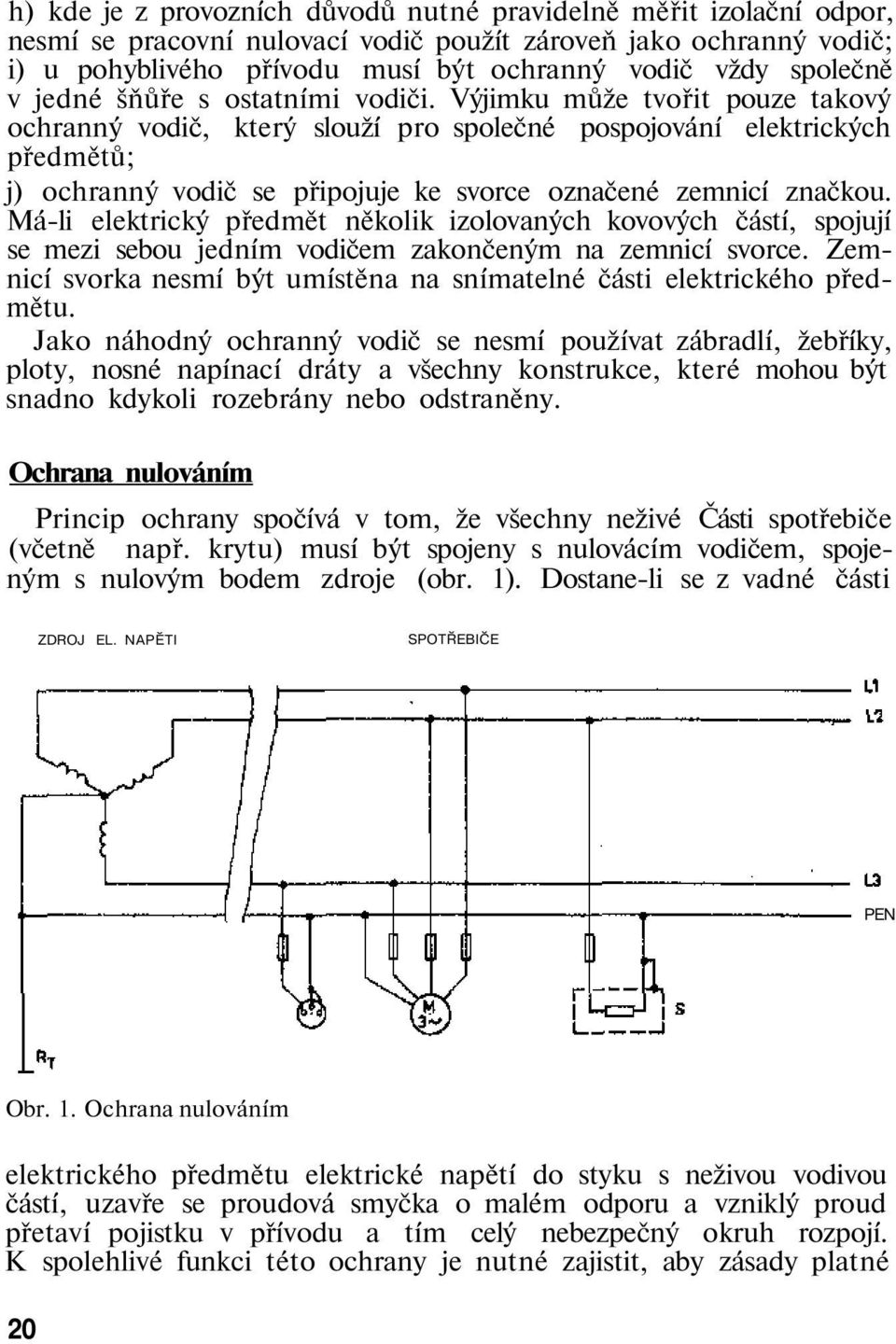 Výjimku může tvořit pouze takový ochranný vodič, který slouží pro společné pospojování elektrických předmětů; j) ochranný vodič se připojuje ke svorce označené zemnicí značkou.