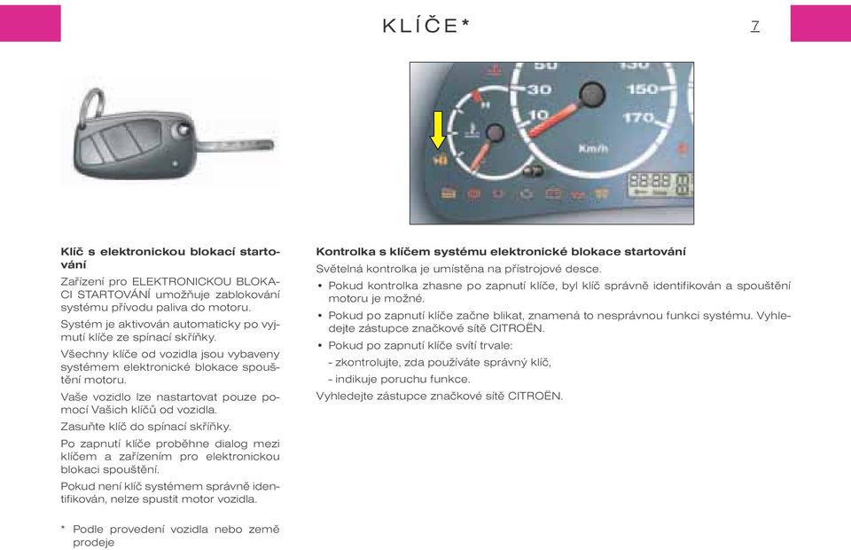 Vaše vozidlo lze nastartovat pouze pomocí Vašich klíèù od vozidla. Zasuòte klíè do spínací skøíòky. Po zapnutí klíèe probìhne dialog mezi klíèem a zaøízením pro elektronickou blokaci spouštìní.
