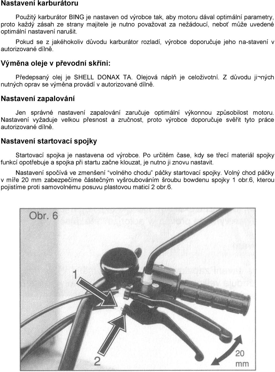 Výměna oleje v převodní skříni: Předepsaný olej je SHELL DONAX TA. Olejová náplň je celoživotní. Z důvodu ji ných nutných oprav se výměna provádí v autorizované dílně.