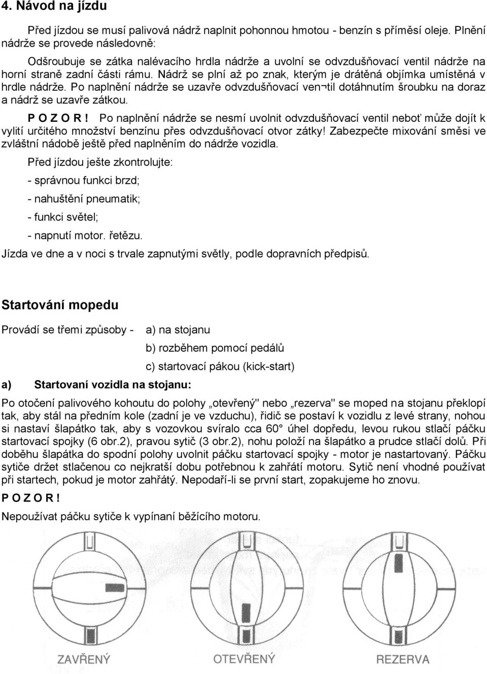 Nádrž se plní až po znak, kterým je drátěná objímka umístěná v hrdle nádrže. Po naplnění nádrže se uzavře odvzdušňovací ven til dotáhnutím šroubku na doraz a nádrž se uzavře zátkou. P O Z O R!