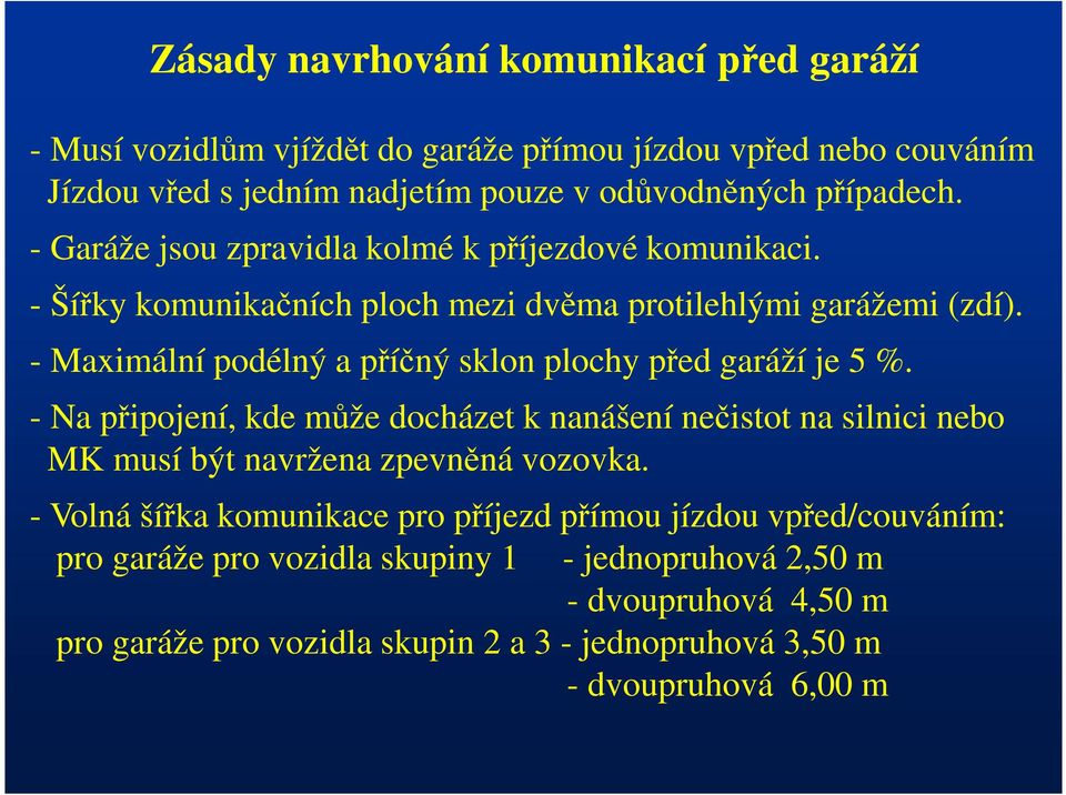 - Maximální podélný a příčný sklon plochy před garáží je 5 %. - Na připojení, kde může docházet k nanášení nečistot na silnici nebo MK musí být navržena zpevněná vozovka.