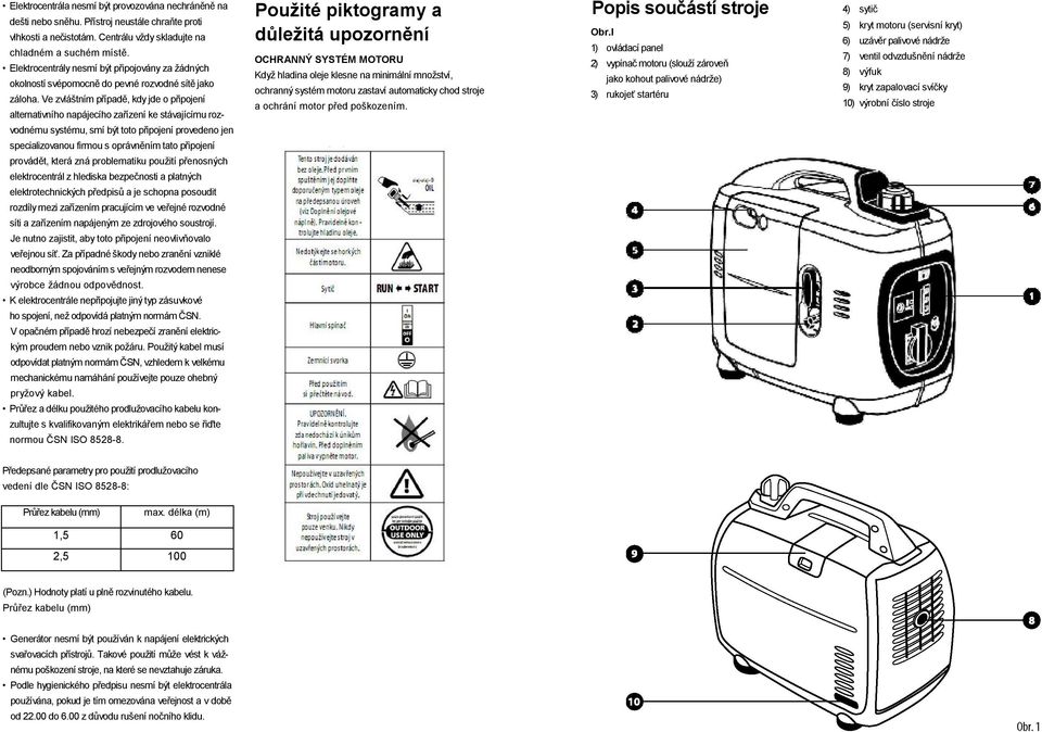 Ve zvláštním případě, kdy jde o připojení alternativního napájecího zařízení ke stávajícímu rozvodnému systému, smí být toto připojení provedeno jen specializovanou firmou s oprávněním tato připojení