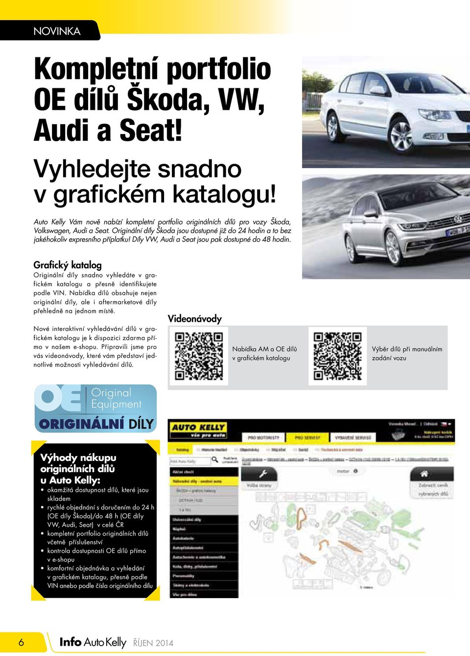 Díly VW, Audi a Seat jsou pak dostupné do 48 hodin. Grafi cký katalog Originální díly snadno vyhledáte v grafickém katalogu a přesně identifikujete podle VIN.