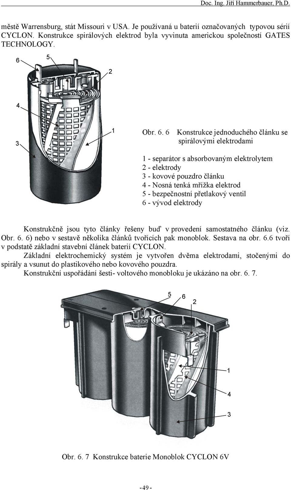 přetlakový ventil 6 - vývod elektrody Konstrukčně jsou tyto články řešeny buď v provedení samostatného článku (viz. Obr. 6. 6) nebo v sestavě několika článků tvořících pak monoblok. Sestava na obr. 6.6 tvoří v podstatě základní stavební článek baterií CYCLON.