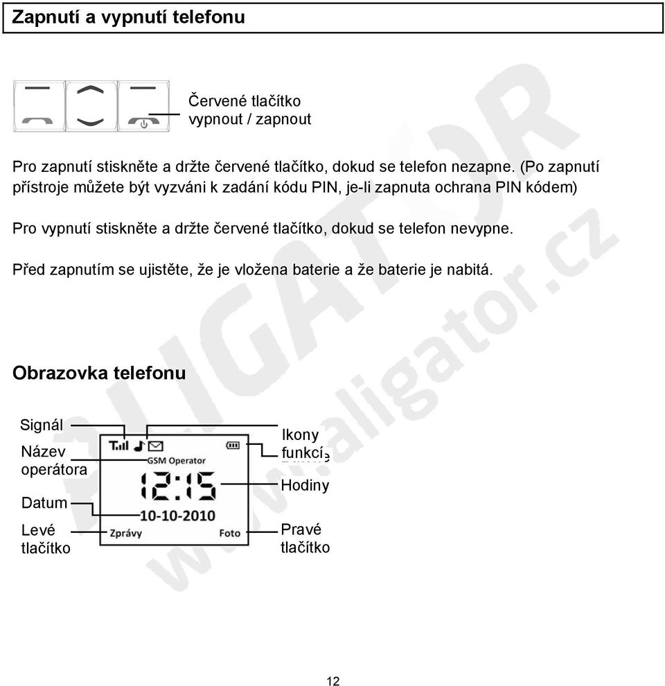 (Po zapnutí přístroje můžete být vyzváni k zadání kódu PIN, je-li zapnuta ochrana PIN kódem) Pro vypnutí stiskněte a