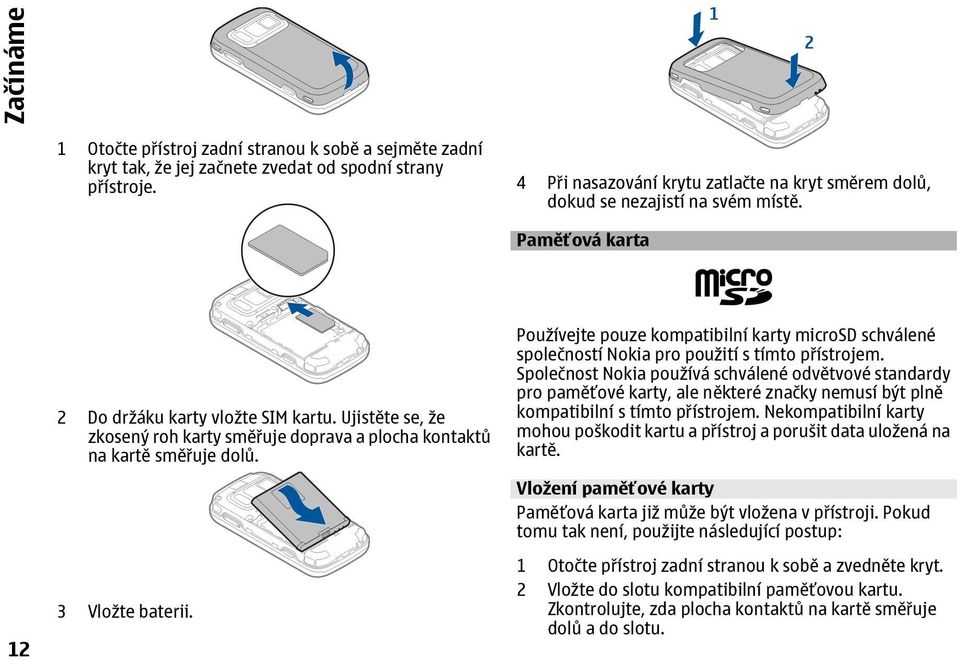 Ujistěte se, že zkosený roh karty směřuje doprava a plocha kontaktů na kartě směřuje dolů. 3 Vložte baterii.