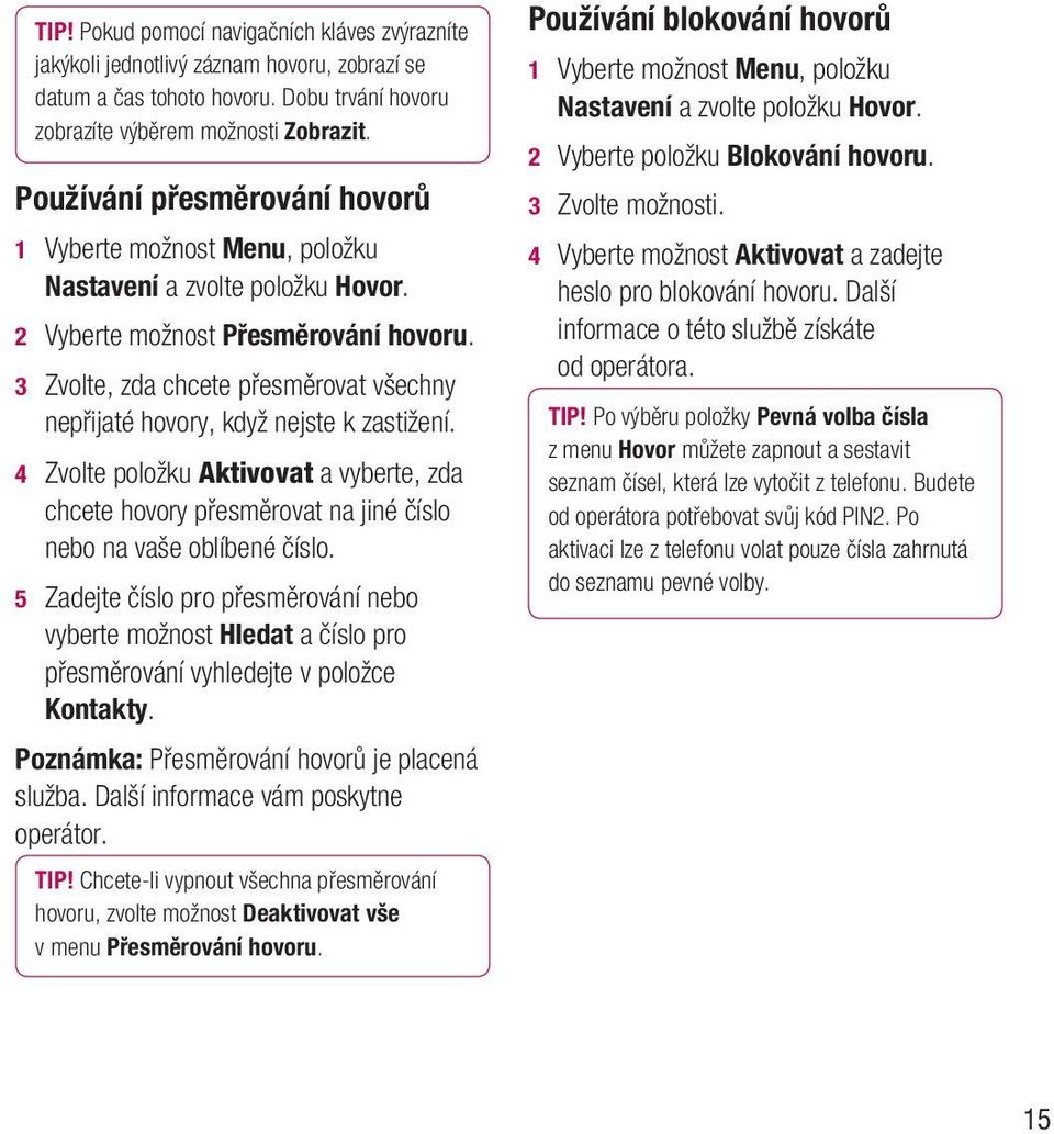 3 Zvolte, zda chcete přesměrovat všechny nepřijaté hovory, když nejste k zastižení. 4 Zvolte položku Aktivovat a vyberte, zda chcete hovory přesměrovat na jiné číslo nebo na vaše oblíbené číslo.