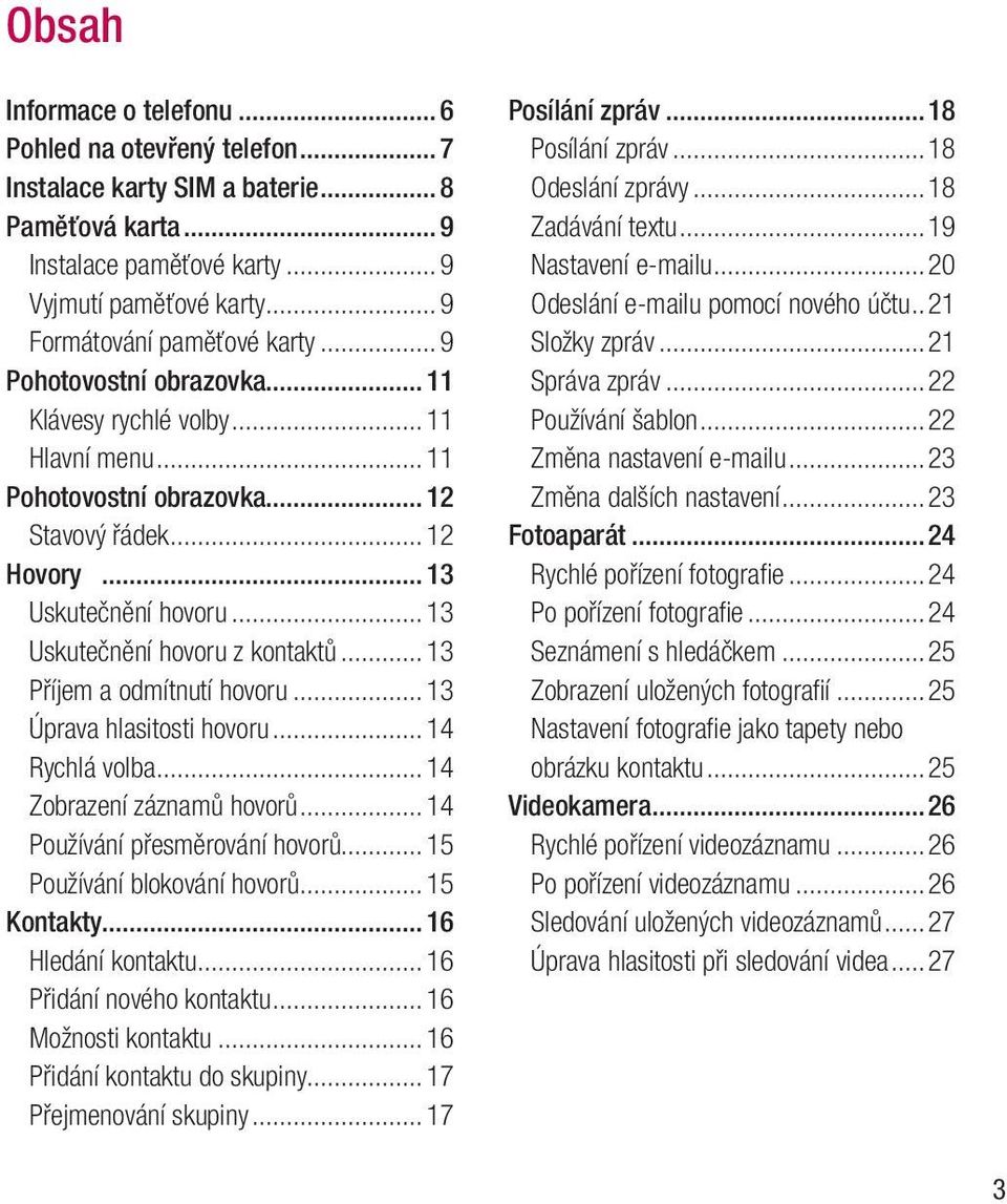 ..13 Příjem a odmítnutí hovoru...13 Úprava hlasitosti hovoru...14 Rychlá volba...14 Zobrazení záznamů hovorů...14 Používání přesměrování hovorů...15 Používání blokování hovorů...15 Kontakty.