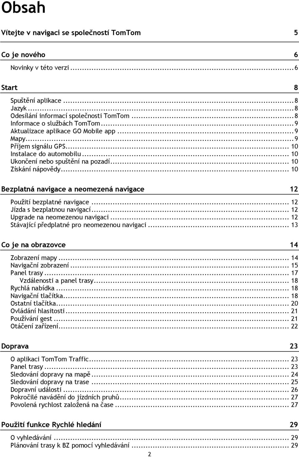 .. 10 Bezplatná navigace a neomezená navigace 12 Použití bezplatné navigace... 12 Jízda s bezplatnou navigací... 12 Upgrade na neomezenou navigaci... 12 Stávající předplatné pro neomezenou navigaci.