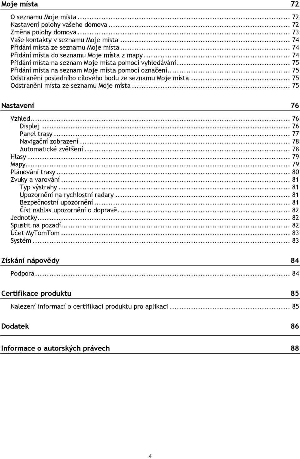 .. 75 Odstranění posledního cílového bodu ze seznamu Moje místa... 75 Odstranění místa ze seznamu Moje místa... 75 Nastavení 76 Vzhled... 76 Displej... 76 Panel trasy... 77 Navigační zobrazení.