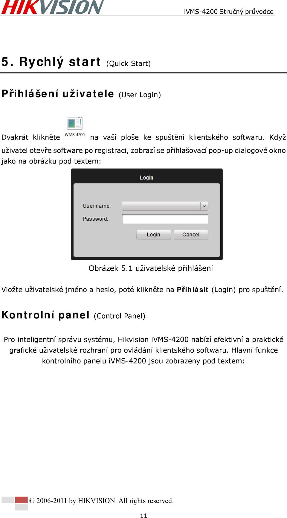 1 uživatelské přihlášení Vložte uživatelské jméno a heslo, poté klikněte na Přihlásit (Login) pro spuštění.