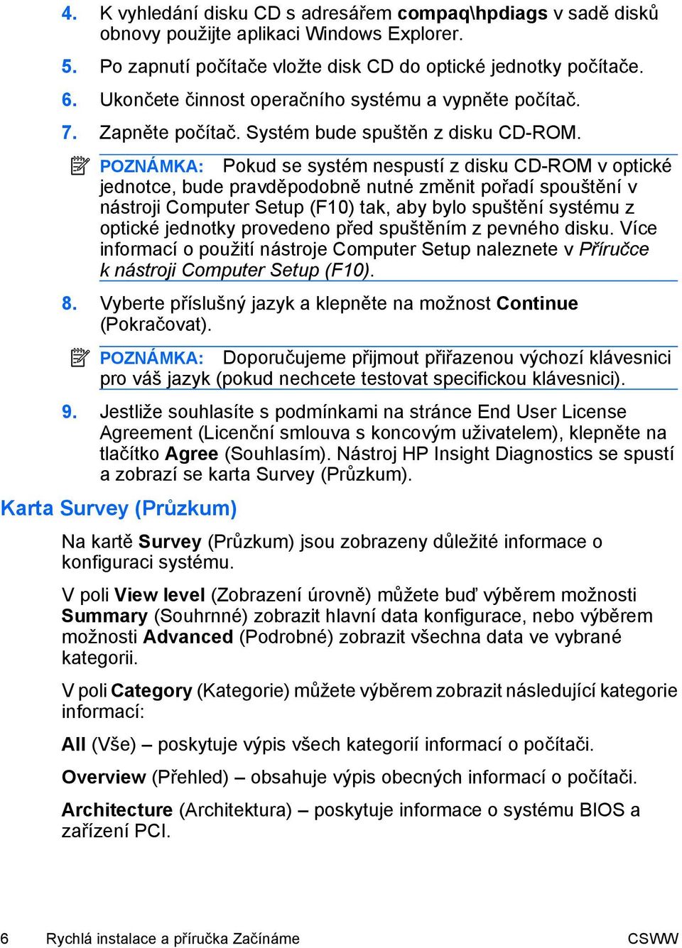 POZNÁMKA: Pokud se systém nespustí z disku CD-ROM v optické jednotce, bude pravděpodobně nutné změnit pořadí spouštění v nástroji Computer Setup (F10) tak, aby bylo spuštění systému z optické