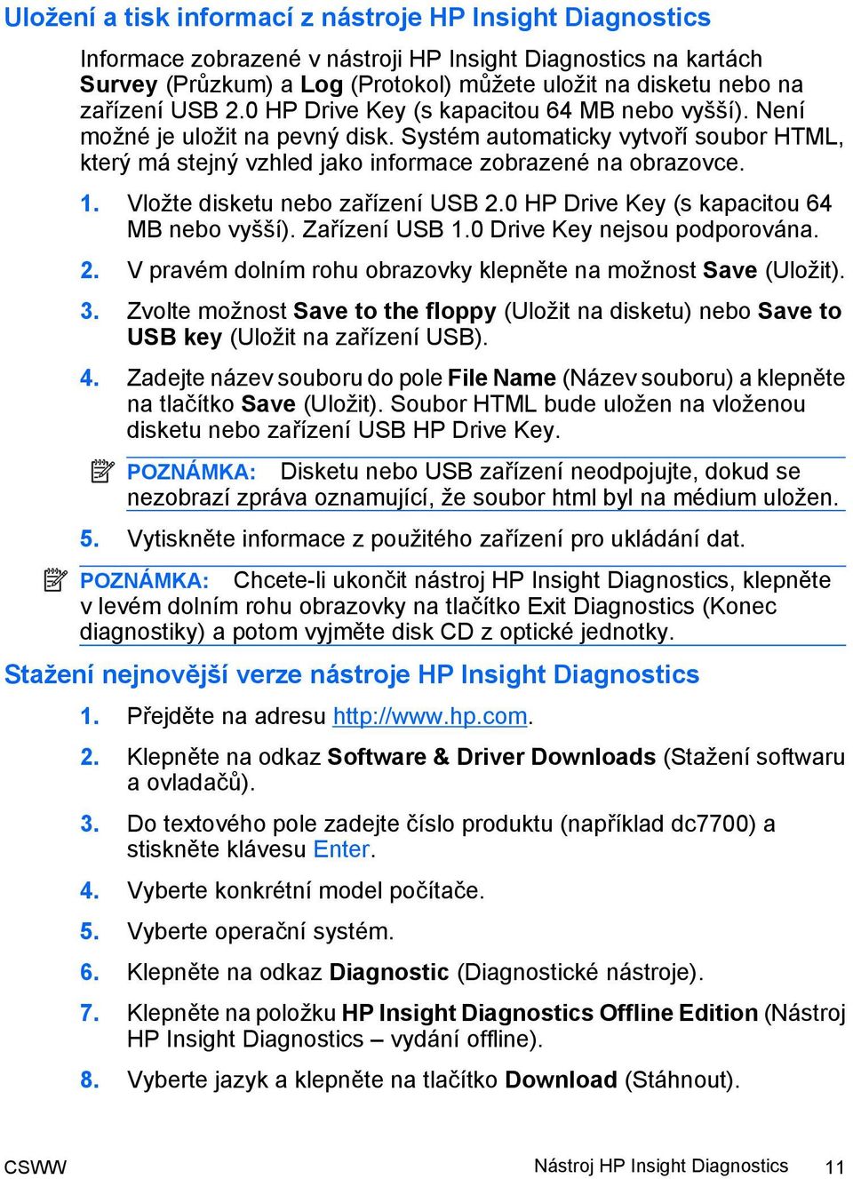 Vložte disketu nebo zařízení USB 2.0 HP Drive Key (s kapacitou 64 MB nebo vyšší). Zařízení USB 1.0 Drive Key nejsou podporována. 2. V pravém dolním rohu obrazovky klepněte na možnost Save (Uložit). 3.