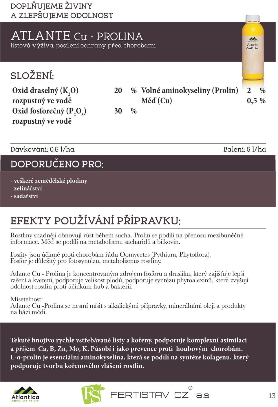 Prolin se podílí na přenosu mezibuněčné informace. Měď se podílí na metabolismu sacharidů a bílkovin. Fosfity jsou účinné proti chorobám řádu Oomycetes (Pythium, Phytoftora).