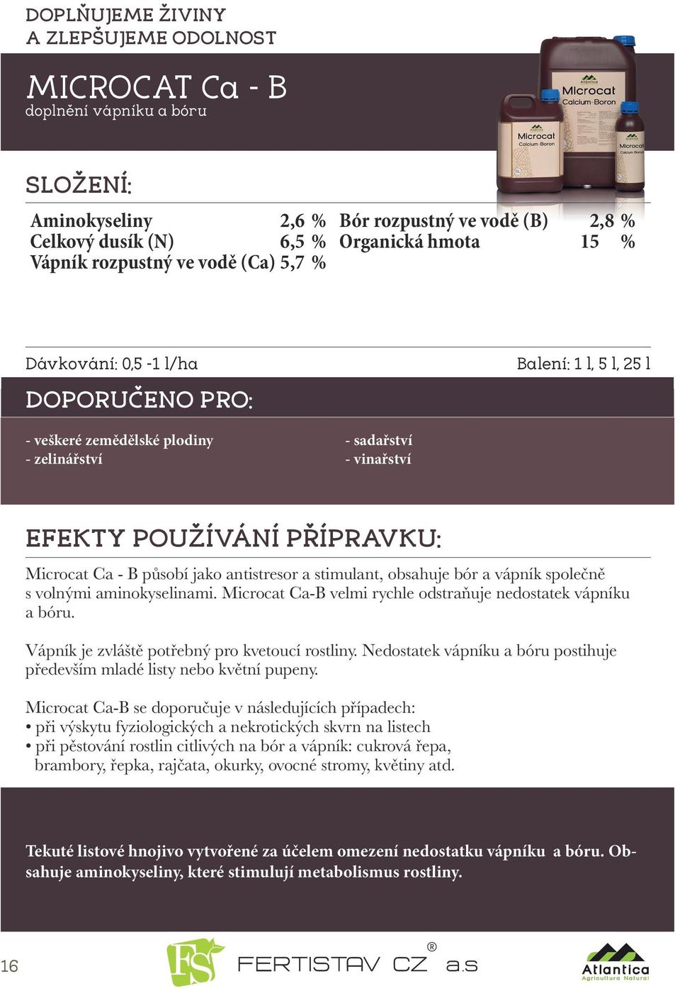 a vápník společně s volnými aminokyselinami. Microcat Ca-B velmi rychle odstraňuje nedostatek vápníku a bóru. Vápník je zvláště potřebný pro kvetoucí rostliny.