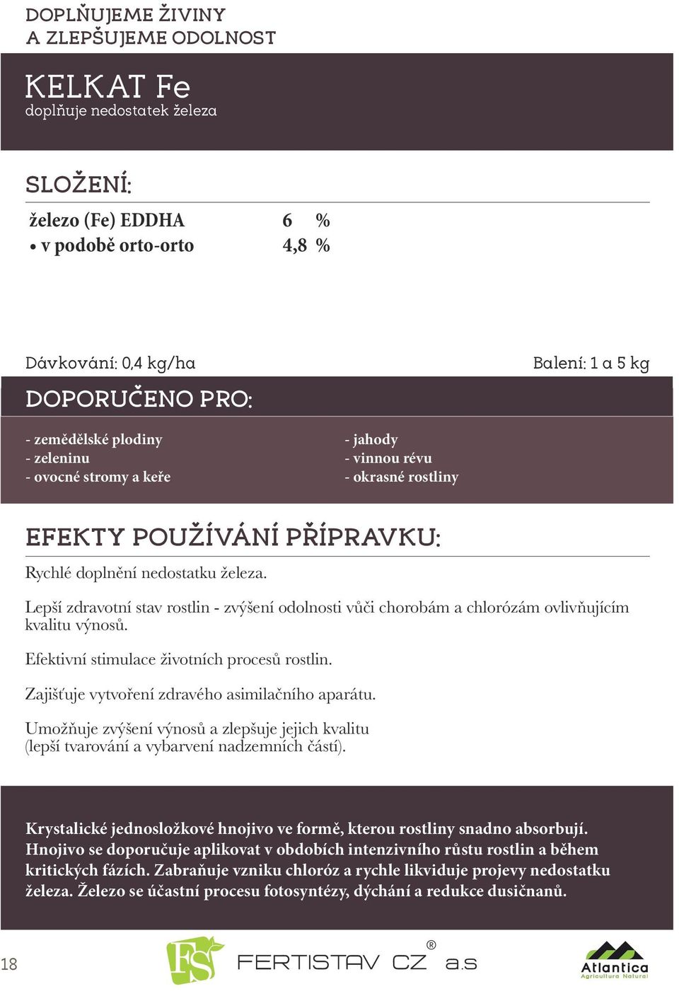 Lepší zdravotní stav rostlin - zvýšení odolnosti vůči chorobám a chlorózám ovlivňujícím kvalitu výnosů. Efektivní stimulace životních procesů rostlin.